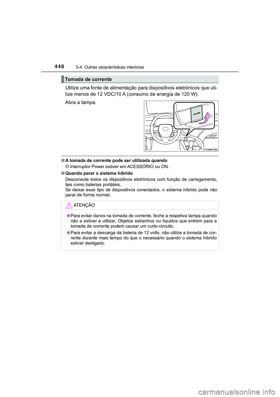 TOYOTA CAMRY 2021  Manual de utilização (in Portuguese) 4485-4. Outras características interiores
CAMRY_HV_EE
Utilize uma fonte de alimentação para dispositivos eletrónicos que uti-
lize menos de 12 VDC/10 A (consumo de energia de 120 W).
Abra a tampa.