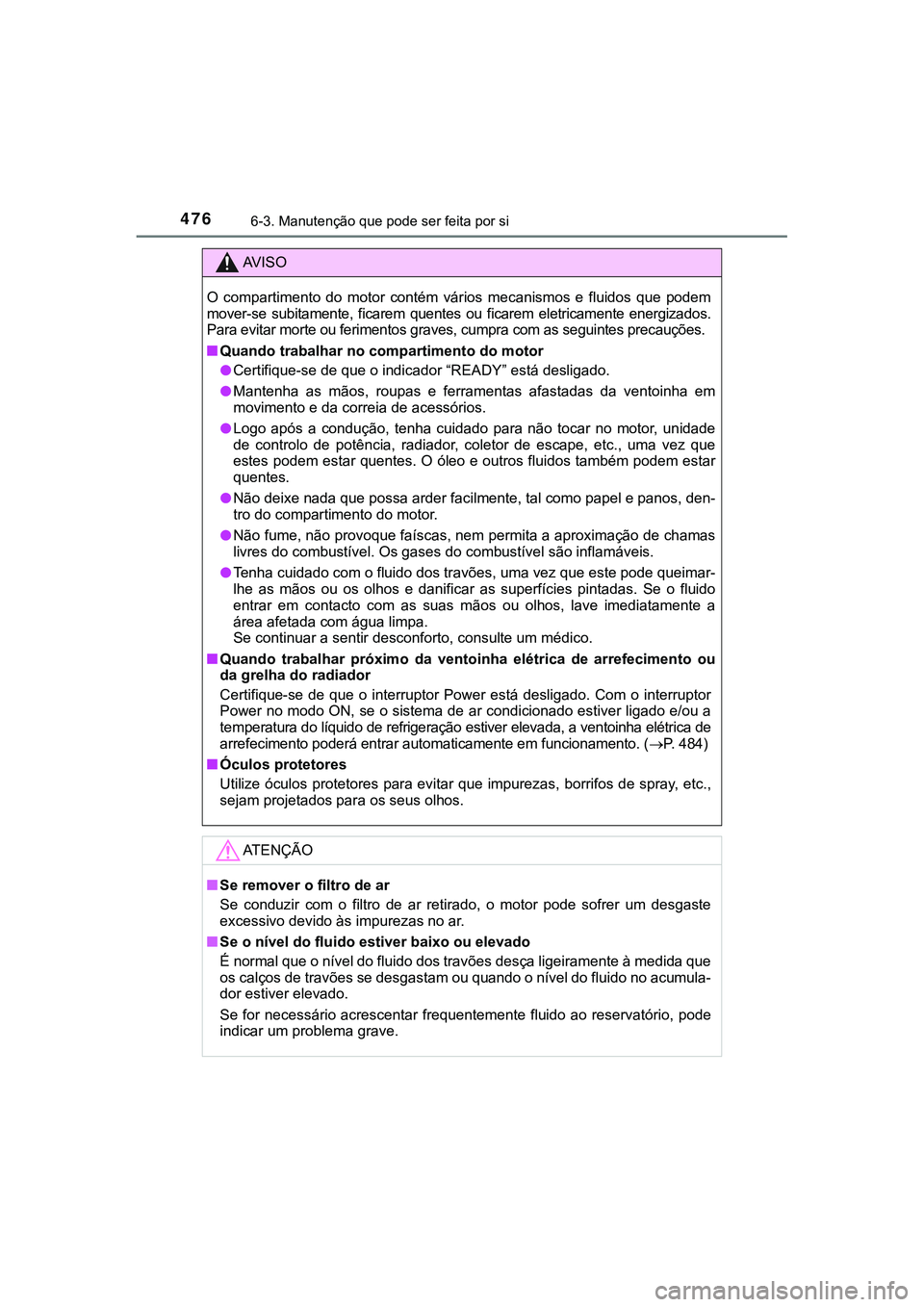 TOYOTA CAMRY 2021 Manual de utilização (in Portuguese) 4766-3. Manutenção que pode ser feita por si
CAMRY_HV_EE
AV I S O
O compartimento do motor contém vários mecanismos e fluidos que podem
mover-se subitamente, ficarem quentes ou fica TOYOTA CAMRY 2021 Manual de utilização (in Portuguese) 4766-3. Manutenção que pode ser feita por si
CAMRY_HV_EE
AV I S O
O compartimento do motor contém vários mecanismos e fluidos que podem
mover-se subitamente, ficarem quentes ou fica