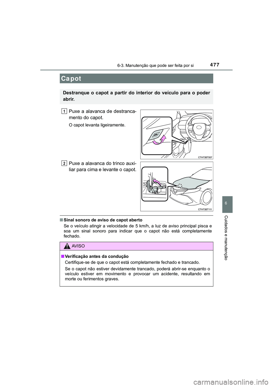 TOYOTA CAMRY 2021 Manual de utilização (in Portuguese) 4776-3. Manutenção que pode ser feita por si
CAMRY_HV_EE
6
Cuidados e manutenção
Puxe a alavanca de destranca-
mento do capot.
O capot levanta ligeiramente.
Puxe a alavanca do trinco auxi-
lia TOYOTA CAMRY 2021 Manual de utilização (in Portuguese) 4776-3. Manutenção que pode ser feita por si
CAMRY_HV_EE
6
Cuidados e manutenção
Puxe a alavanca de destranca-
mento do capot.
O capot levanta ligeiramente.
Puxe a alavanca do trinco auxi-
lia