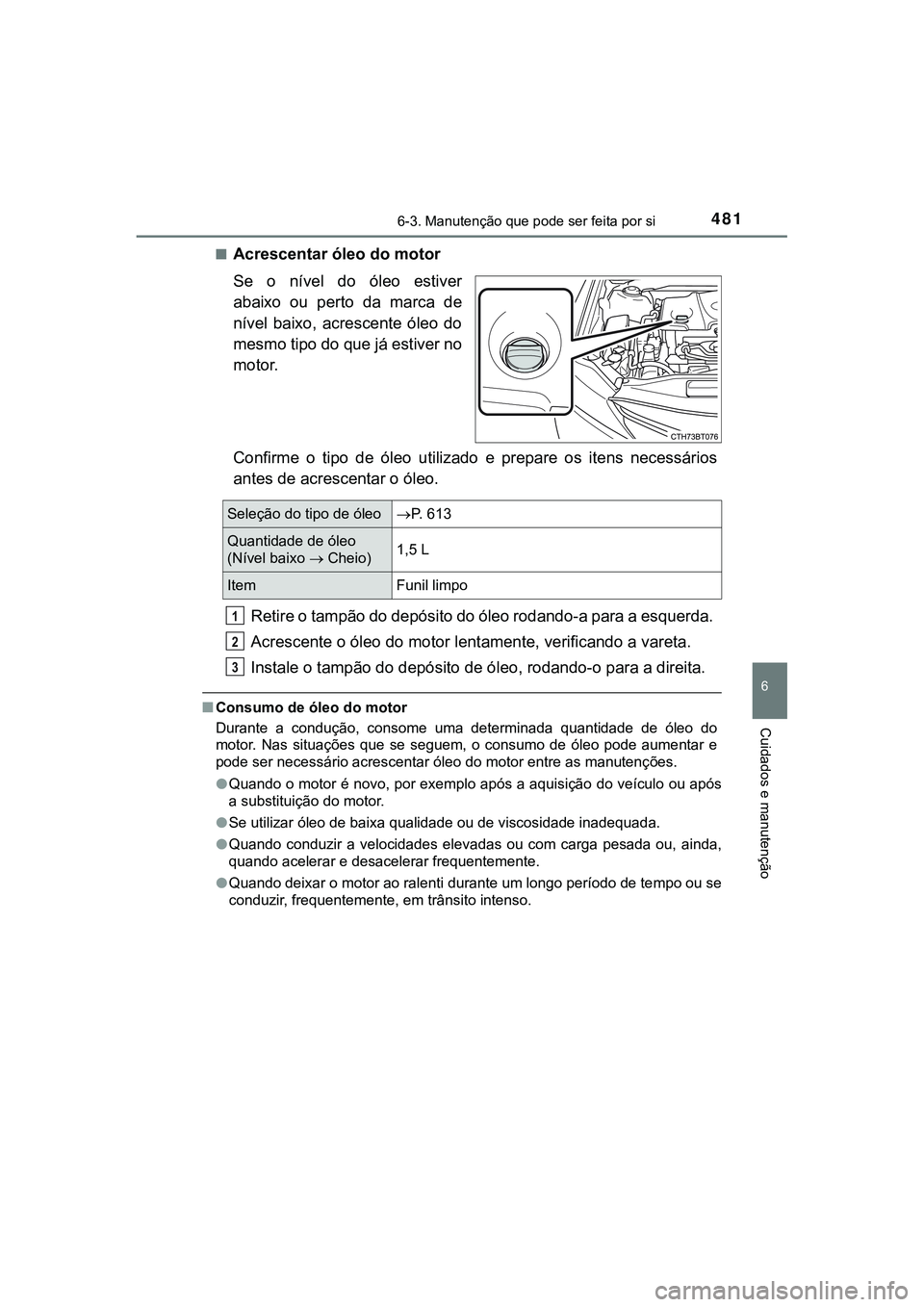 TOYOTA CAMRY 2021 Manual de utilização (in Portuguese) 4816-3. Manutenção que pode ser feita por si
CAMRY_HV_EE
6
Cuidados e manutenção
■Acrescentar óleo do motor
Se o nível do óleo estiver
abaixo ou perto da marca de
nível baixo, ac TOYOTA CAMRY 2021 Manual de utilização (in Portuguese) 4816-3. Manutenção que pode ser feita por si
CAMRY_HV_EE
6
Cuidados e manutenção
■Acrescentar óleo do motor
Se o nível do óleo estiver
abaixo ou perto da marca de
nível baixo, ac