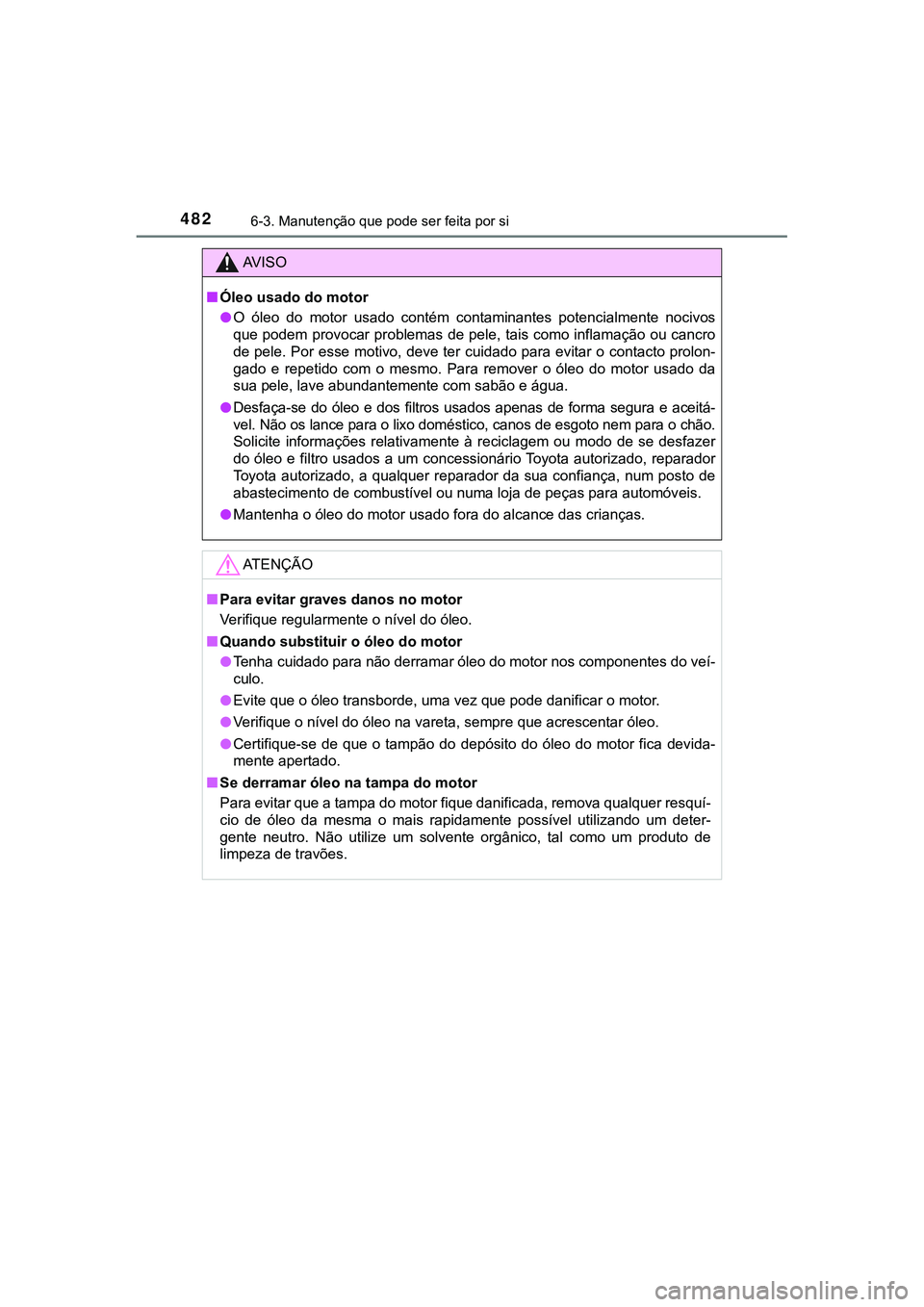 TOYOTA CAMRY 2021 Manual de utilização (in Portuguese) 4826-3. Manutenção que pode ser feita por si
CAMRY_HV_EE
AV I S O
■Óleo usado do motor
●O óleo do motor usado contém contaminantes potencialmente nocivos
que podem provocar problemas TOYOTA CAMRY 2021 Manual de utilização (in Portuguese) 4826-3. Manutenção que pode ser feita por si
CAMRY_HV_EE
AV I S O
■Óleo usado do motor
●O óleo do motor usado contém contaminantes potencialmente nocivos
que podem provocar problemas