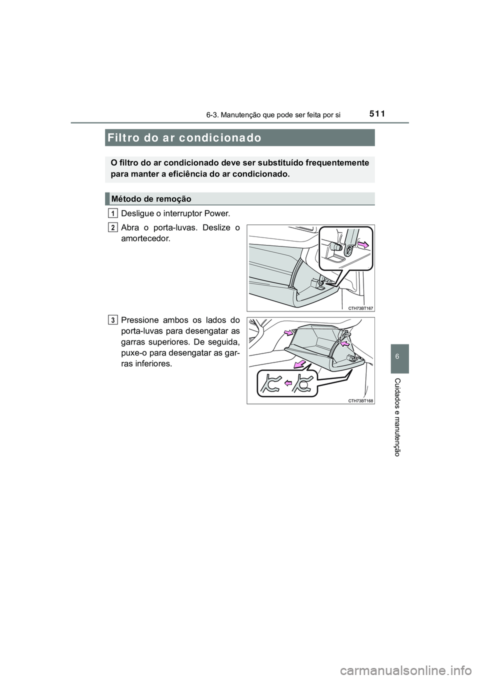 TOYOTA CAMRY 2021  Manual de utilização (in Portuguese) 5116-3. Manutenção que pode ser feita por si
CAMRY_HV_EE
6
Cuidados e manutenção
Desligue o interruptor Power.
Abra  o  porta-luvas.  Deslize  o
amortecedor.
Pressione  ambos  os  lados  do
porta-