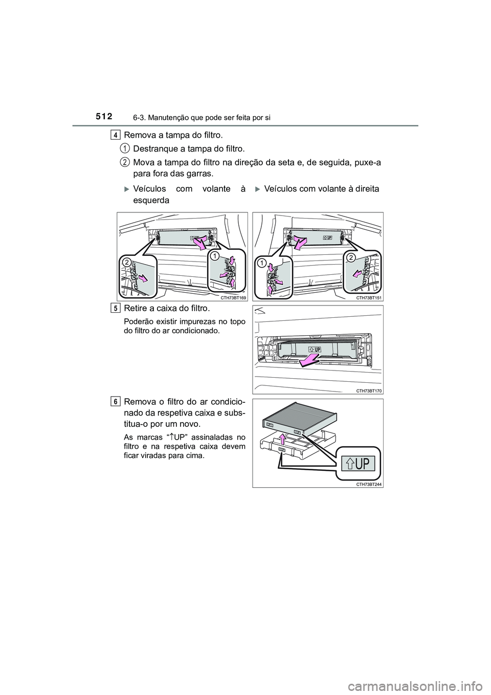 TOYOTA CAMRY 2021  Manual de utilização (in Portuguese) 5126-3. Manutenção que pode ser feita por si
CAMRY_HV_EE
Remova a tampa do filtro.
Destranque a tampa do filtro. 
Mova a tampa do filtro na direção da seta e, de seguida, puxe-a
para fora das garr