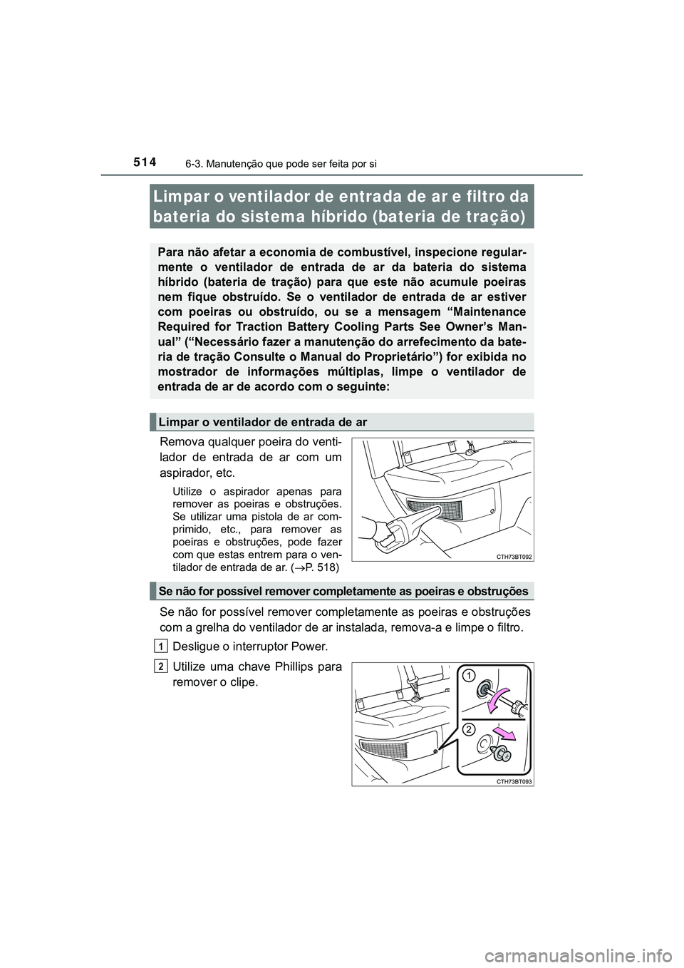 TOYOTA CAMRY 2021  Manual de utilização (in Portuguese) 5146-3. Manutenção que pode ser feita por si
CAMRY_HV_EE
Remova qualquer poeira do venti-
lador  de  entrada  de  ar  com  um
aspirador, etc.
Utilize  o  aspirador  apenas  para
remover  as  poeiras