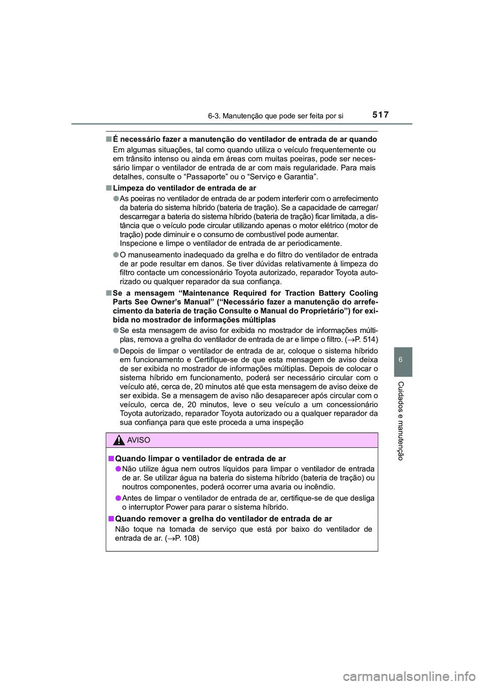 TOYOTA CAMRY 2021  Manual de utilização (in Portuguese) 5176-3. Manutenção que pode ser feita por si
CAMRY_HV_EE
6
Cuidados e manutenção
■É necessário fazer a manutenção do ventilador de entrada de ar quando
Em algumas situações, tal como quand