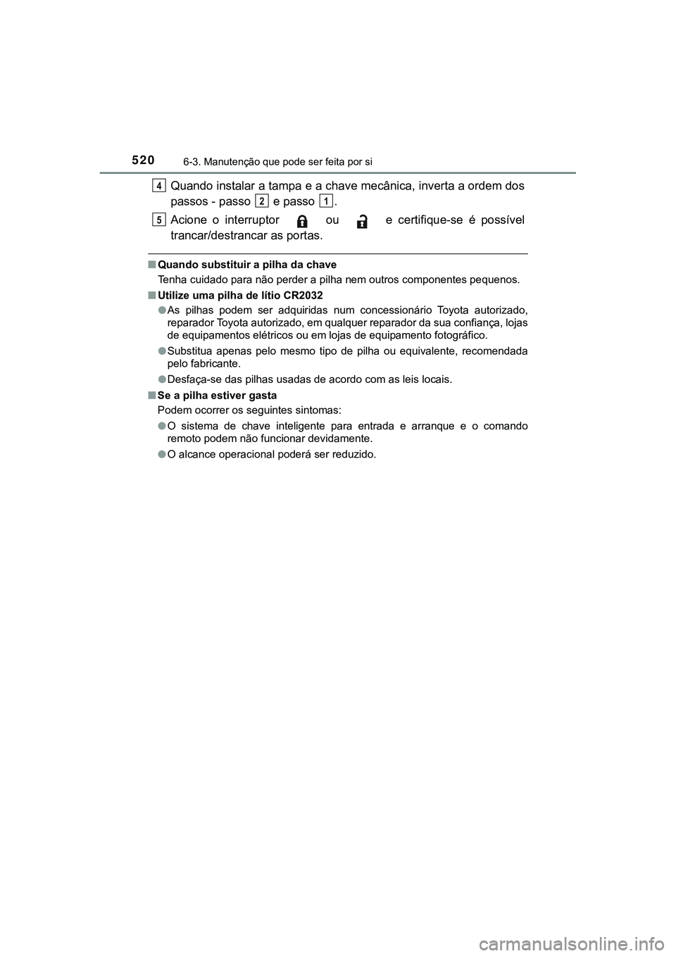 TOYOTA CAMRY 2021  Manual de utilização (in Portuguese) 5206-3. Manutenção que pode ser feita por si
CAMRY_HV_EE
Quando instalar a tampa e a chave mecânica, inverta a ordem dos
passos - passo   e passo  .
Acione  o  interruptor    ou    e  certifique-se
