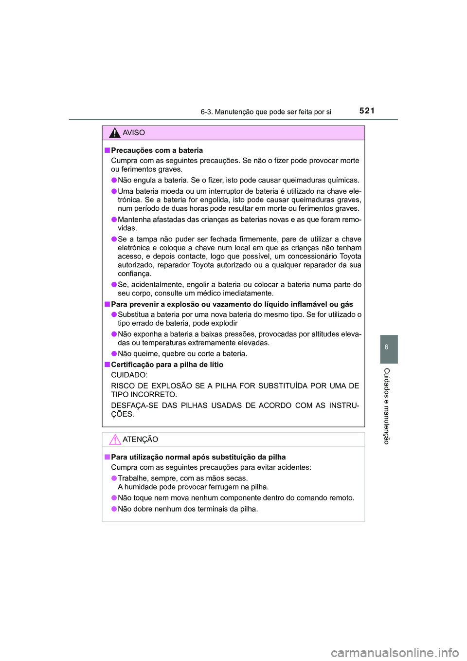 TOYOTA CAMRY 2021  Manual de utilização (in Portuguese) 5216-3. Manutenção que pode ser feita por si
CAMRY_HV_EE
6
Cuidados e manutenção
AV I S O
■Precauções com a bateria
Cumpra com as seguintes precauções. Se não o fizer pode provocar morte
ou