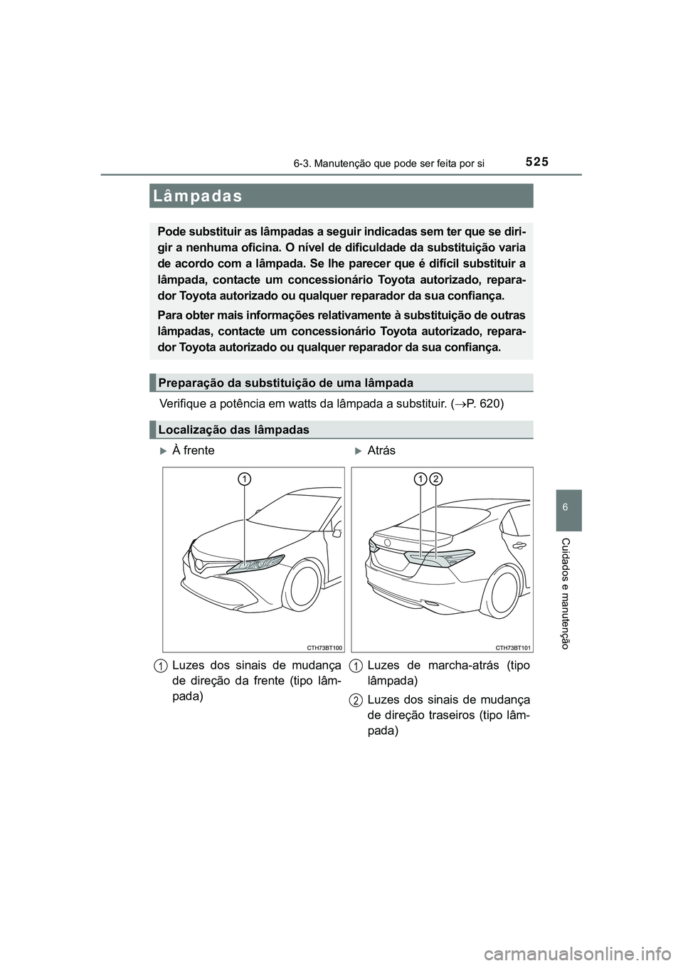 TOYOTA CAMRY 2021  Manual de utilização (in Portuguese) 5256-3. Manutenção que pode ser feita por si
CAMRY_HV_EE
6
Cuidados e manutenção
Verifique a potência em watts da lâmpada a substituir. (P. 620)
Lâmpadas
Pode substituir as lâmpadas a segui