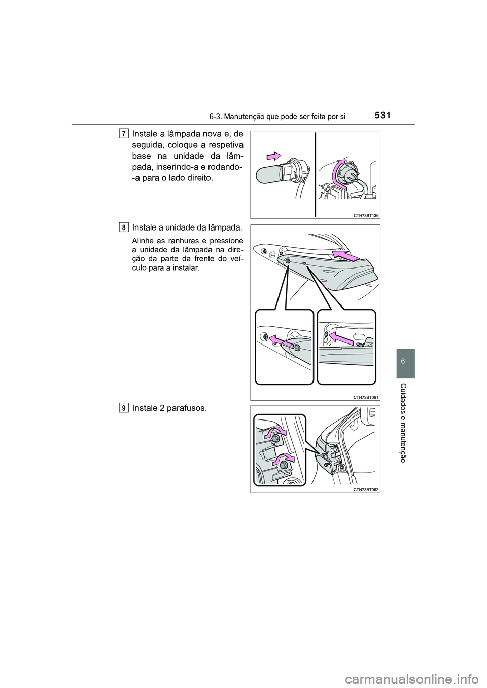 TOYOTA CAMRY 2021  Manual de utilização (in Portuguese) 5316-3. Manutenção que pode ser feita por si
CAMRY_HV_EE
6
Cuidados e manutenção
Instale a lâmpada nova e, de
seguida,  coloque  a  respetiva
base  na  unidade  da  lâm-
pada, inserindo-a e roda