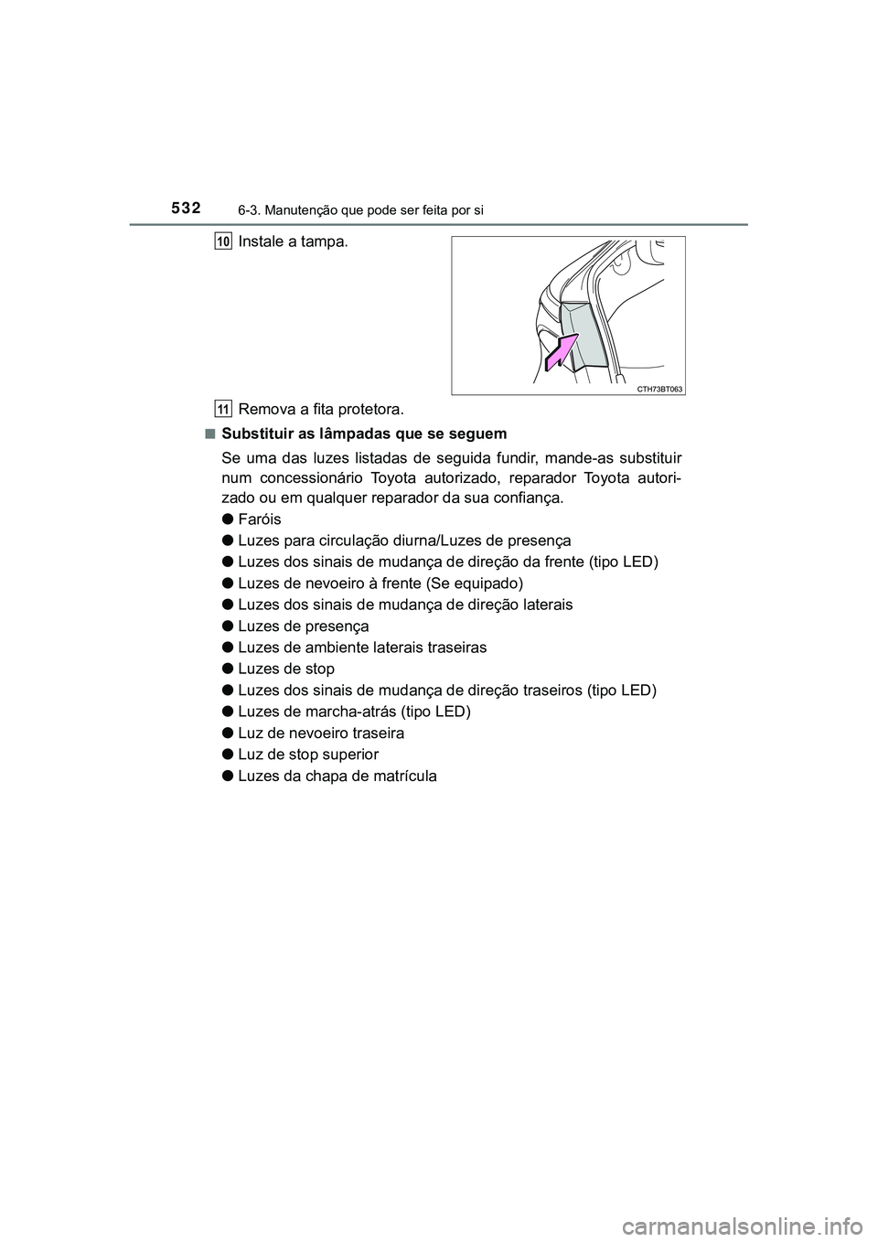 TOYOTA CAMRY 2021  Manual de utilização (in Portuguese) 5326-3. Manutenção que pode ser feita por si
CAMRY_HV_EE
Instale a tampa.
Remova a fita protetora.
■Substituir as lâmpadas que se seguem
Se  uma  das  luzes  listadas  de  seguida  fundir,  mande