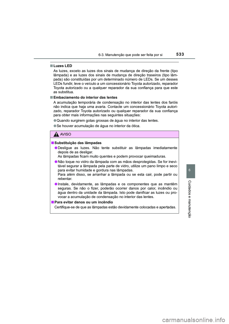 TOYOTA CAMRY 2021  Manual de utilização (in Portuguese) 5336-3. Manutenção que pode ser feita por si
CAMRY_HV_EE
6
Cuidados e manutenção
■Luzes LED
As  luzes,  exceto  as  luzes  dos  sinais  de  mudança  de  direção  da  frente  (tipo
lâmpada)  
