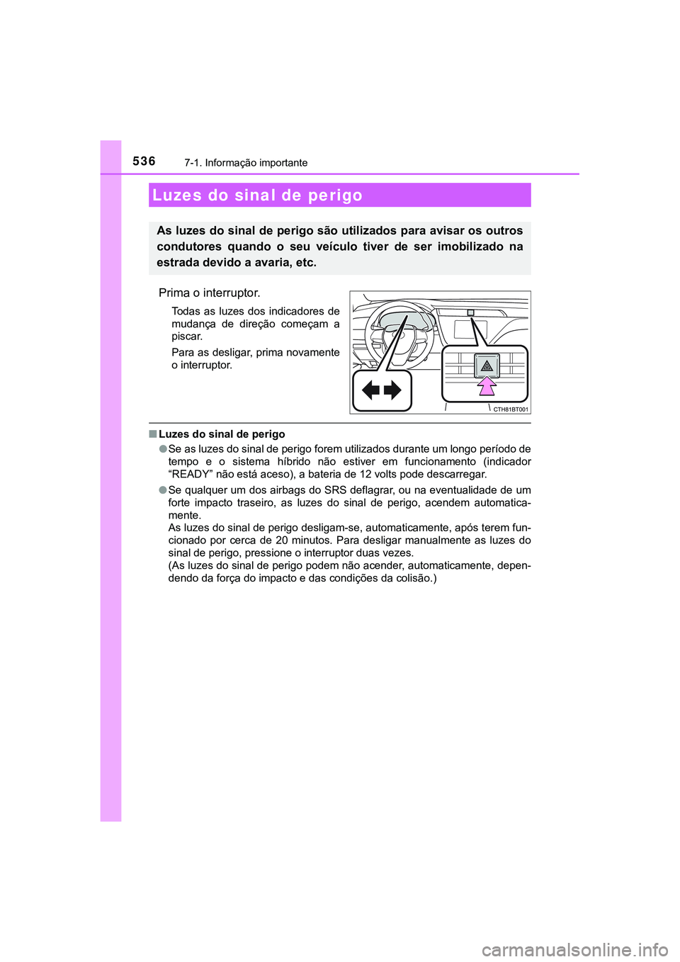 TOYOTA CAMRY 2021  Manual de utilização (in Portuguese) 536
CAMRY_HV_EE
7-1. Informação importante
Prima o interruptor.
Todas  as  luzes  dos indicadores  de
mudança  de  direção  começam  a
piscar. 
Para as desligar, prima novamente
o interruptor.
