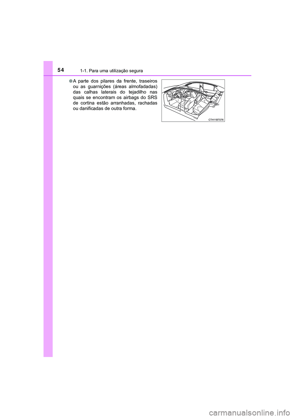 TOYOTA CAMRY 2021 Manual de utilização (in Portuguese) 541-1. Para uma utilização segura
CAMRY_HV_EE●A parte dos pilares da frente, traseiros
ou as guarnições (áreas almofadadas)
das calhas laterais do tejadilho nas
quais se encont TOYOTA CAMRY 2021 Manual de utilização (in Portuguese) 541-1. Para uma utilização segura
CAMRY_HV_EE●A parte dos pilares da frente, traseiros
ou as guarnições (áreas almofadadas)
das calhas laterais do tejadilho nas
quais se encont