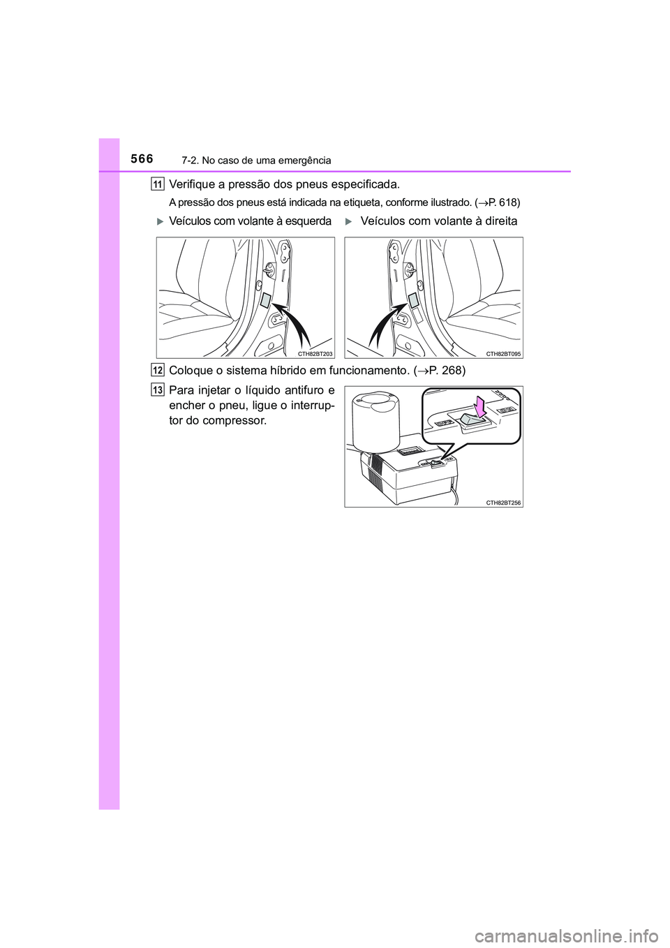 TOYOTA CAMRY 2021  Manual de utilização (in Portuguese) 5667-2. No caso de uma emergência
CAMRY_HV_EE
Verifique a pressão dos pneus especificada.
A pressão dos pneus está indicada na etiqueta, conforme ilustrado. (P. 618)
Coloque o sistema híbrido 