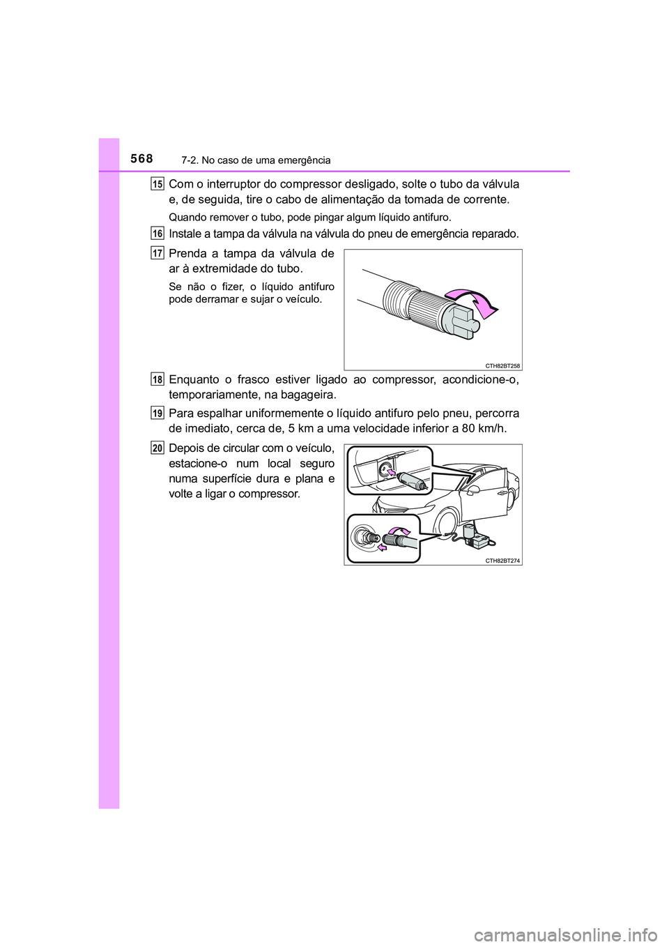 TOYOTA CAMRY 2021  Manual de utilização (in Portuguese) 5687-2. No caso de uma emergência
CAMRY_HV_EE
Com o interruptor do compressor desligado, solte o tubo da válvula
e, de seguida, tire o cabo de alimentação da tomada de corrente.
Quando remover o t