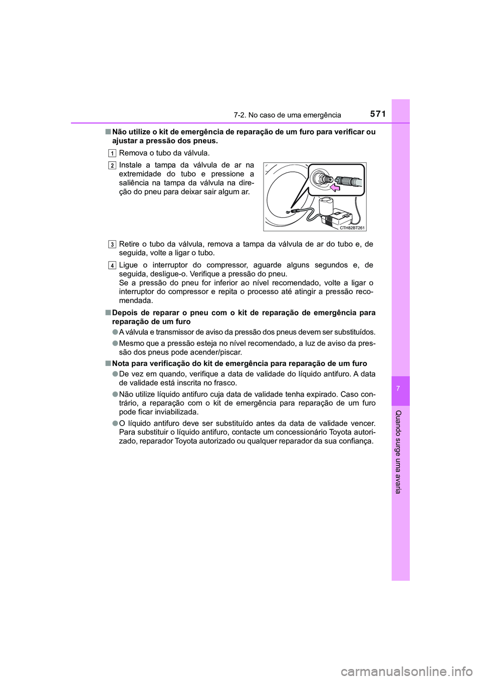 TOYOTA CAMRY 2021 Manual de utilização (in Portuguese) 5717-2. No caso de uma emergência
CAMRY_HV_EE
7
Quando surge uma avaria
■Não utilize o kit de emergência de reparação de um furo para verificar ou
ajustar a pressão dos pneus.
Remova o tubo da TOYOTA CAMRY 2021 Manual de utilização (in Portuguese) 5717-2. No caso de uma emergência
CAMRY_HV_EE
7
Quando surge uma avaria
■Não utilize o kit de emergência de reparação de um furo para verificar ou
ajustar a pressão dos pneus.
Remova o tubo da