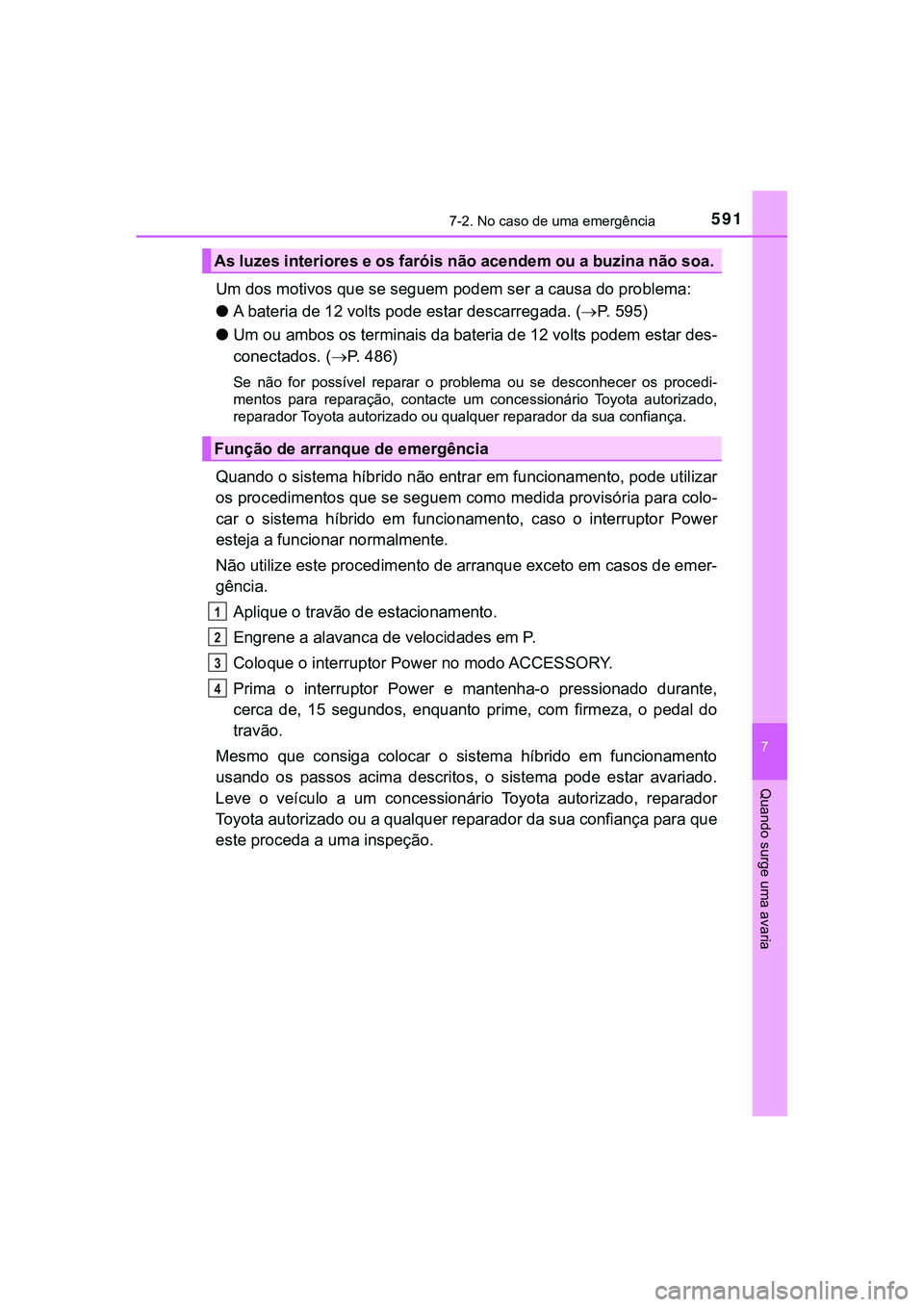 TOYOTA CAMRY 2021 Manual de utilização (in Portuguese) 5917-2. No caso de uma emergência
CAMRY_HV_EE
7
Quando surge uma avaria
Um dos motivos que se seguem podem ser a causa do problema:
●A bateria de 12 volts pode estar descarregada. (P. 5 9 5 ) TOYOTA CAMRY 2021 Manual de utilização (in Portuguese) 5917-2. No caso de uma emergência
CAMRY_HV_EE
7
Quando surge uma avaria
Um dos motivos que se seguem podem ser a causa do problema:
●A bateria de 12 volts pode estar descarregada. (P. 5 9 5 )