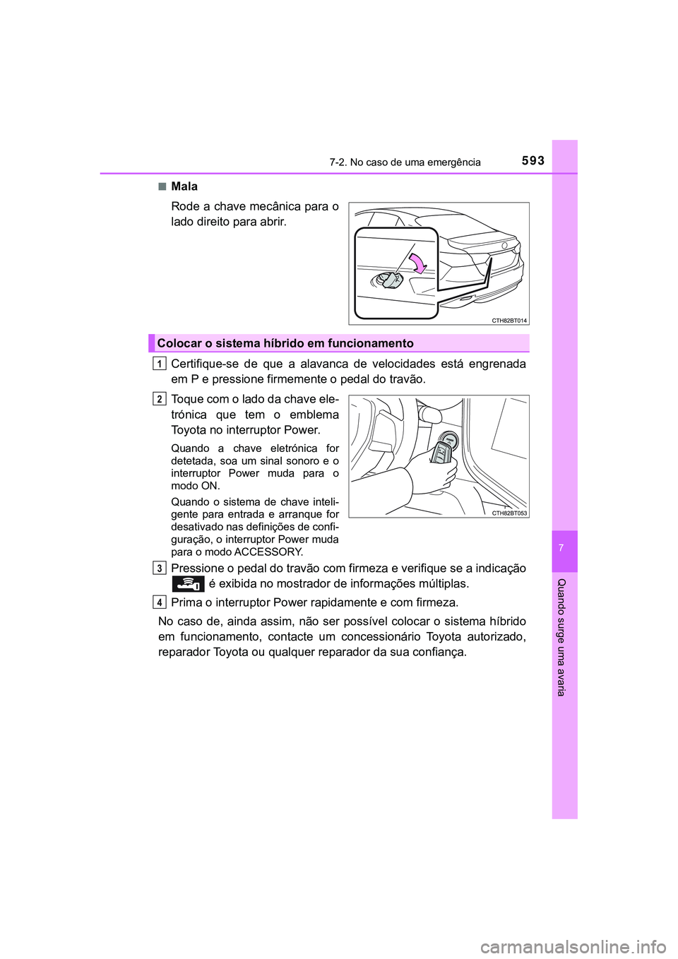 TOYOTA CAMRY 2021 Manual de utilização (in Portuguese) 5937-2. No caso de uma emergência
CAMRY_HV_EE
7
Quando surge uma avaria
■Mala
Rode a chave mecânica para o
lado direito para abrir.
Certifique-se de que a alavanca de velocidades está en TOYOTA CAMRY 2021 Manual de utilização (in Portuguese) 5937-2. No caso de uma emergência
CAMRY_HV_EE
7
Quando surge uma avaria
■Mala
Rode a chave mecânica para o
lado direito para abrir.
Certifique-se de que a alavanca de velocidades está en
