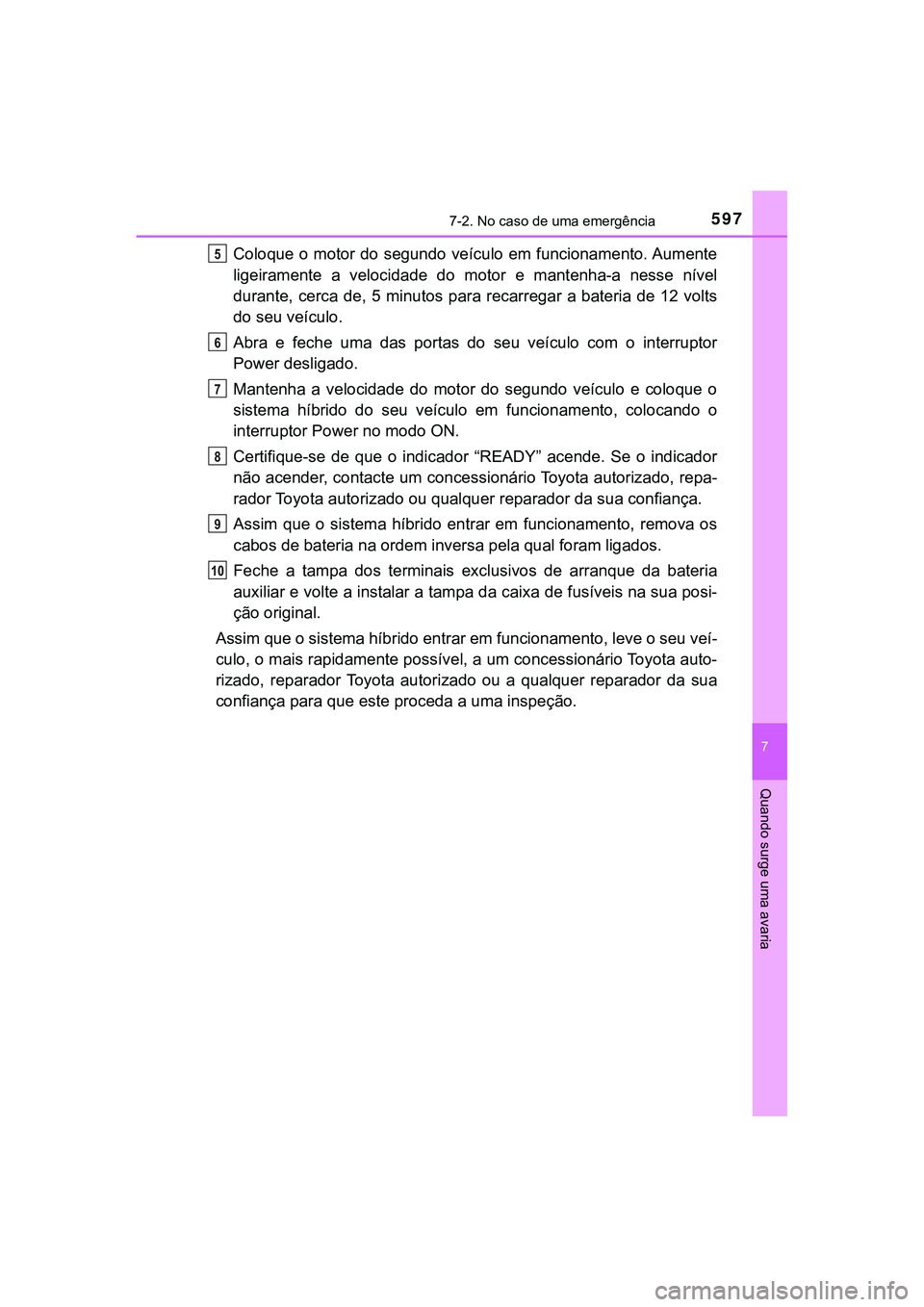TOYOTA CAMRY 2021 Manual de utilização (in Portuguese) 5977-2. No caso de uma emergência
CAMRY_HV_EE
7
Quando surge uma avaria
Coloque o motor do segundo veículo em funcionamento. Aumente
ligeiramente a velocidade do motor e mantenha-a nesse ní TOYOTA CAMRY 2021 Manual de utilização (in Portuguese) 5977-2. No caso de uma emergência
CAMRY_HV_EE
7
Quando surge uma avaria
Coloque o motor do segundo veículo em funcionamento. Aumente
ligeiramente a velocidade do motor e mantenha-a nesse ní