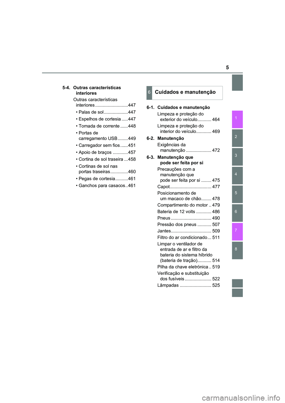 TOYOTA CAMRY 2021  Manual de utilização (in Portuguese) 5
1
8 7
6
5
4
3
2
CAMRY_HV_EE
5-4.  Outras características 
interiores
Outras características 
interiores ..........................447
• Palas de sol ...................447
• Espelhos de cortes