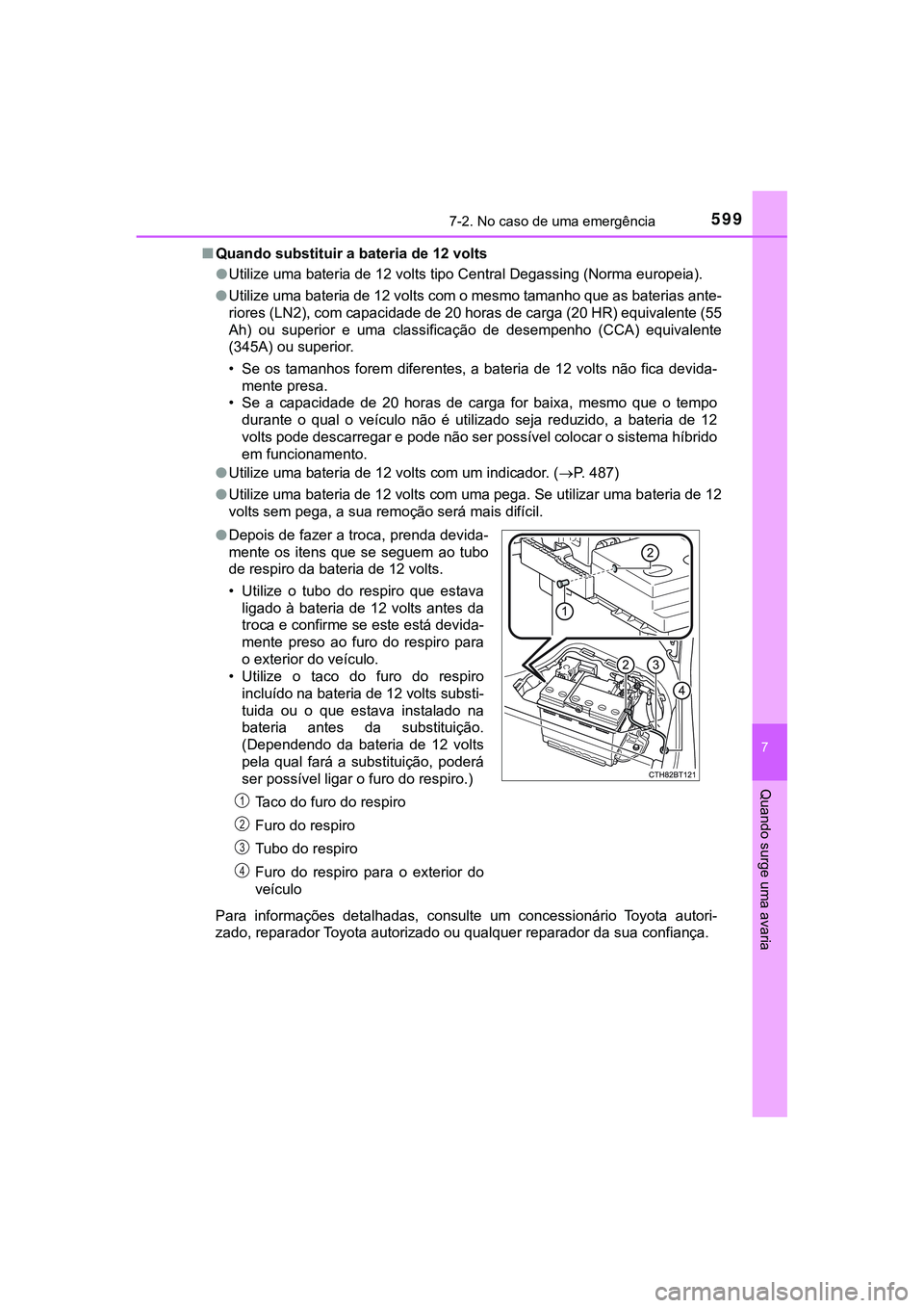 TOYOTA CAMRY 2021 Manual de utilização (in Portuguese) 5997-2. No caso de uma emergência
CAMRY_HV_EE
7
Quando surge uma avaria
■Quando substituir a bateria de 12 volts
●Utilize uma bateria de 12 volts tipo Central Degassing (Norma europeia).
●Uti TOYOTA CAMRY 2021 Manual de utilização (in Portuguese) 5997-2. No caso de uma emergência
CAMRY_HV_EE
7
Quando surge uma avaria
■Quando substituir a bateria de 12 volts
●Utilize uma bateria de 12 volts tipo Central Degassing (Norma europeia).
●Uti
