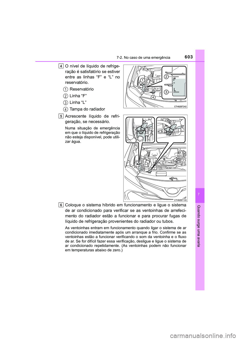 TOYOTA CAMRY 2021 Manual de utilização (in Portuguese) 6037-2. No caso de uma emergência
CAMRY_HV_EE
7
Quando surge uma avaria
O nível de líquido de refrige-
ração é satisfatório se estiver
entre as linhas “F” e “L” no
reservató TOYOTA CAMRY 2021 Manual de utilização (in Portuguese) 6037-2. No caso de uma emergência
CAMRY_HV_EE
7
Quando surge uma avaria
O nível de líquido de refrige-
ração é satisfatório se estiver
entre as linhas “F” e “L” no
reservató
