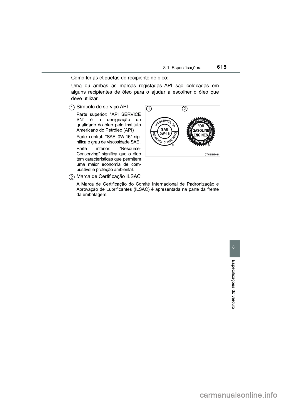 TOYOTA CAMRY 2021 Manual de utilização (in Portuguese) 6158-1. Especificações
CAMRY_HV_EE
8
Especificações do veículo
Como ler as etiquetas do recipiente de óleo:
Uma ou ambas as marcas registadas API são colocadas em
alguns recipientes TOYOTA CAMRY 2021 Manual de utilização (in Portuguese) 6158-1. Especificações
CAMRY_HV_EE
8
Especificações do veículo
Como ler as etiquetas do recipiente de óleo:
Uma ou ambas as marcas registadas API são colocadas em
alguns recipientes