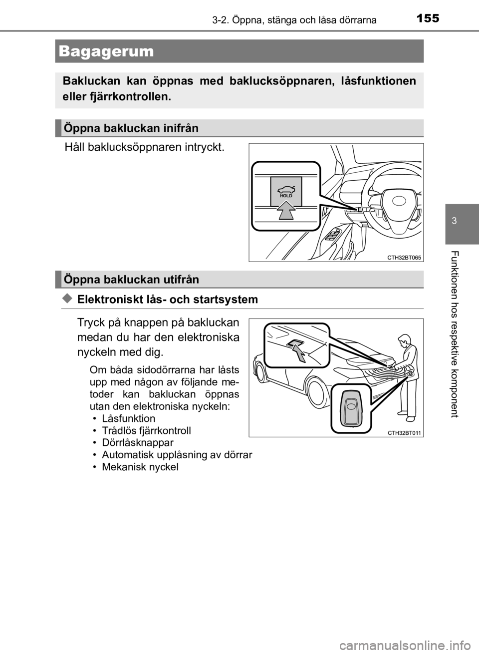TOYOTA CAMRY 2021 Bruksanvisningar (in Swedish) 1553-2. Öppna, stänga och låsa dörrarna
CAMRY HV OM33F82SE
3
Funktionen hos respektive komponent
Håll baklucksöppnaren intryckt.
uElektroniskt lås- och startsystem
Tryck på knappen på bakluck TOYOTA CAMRY 2021 Bruksanvisningar (in Swedish) 1553-2. Öppna, stänga och låsa dörrarna
CAMRY HV OM33F82SE
3
Funktionen hos respektive komponent
Håll baklucksöppnaren intryckt.
uElektroniskt lås- och startsystem
Tryck på knappen på bakluck
