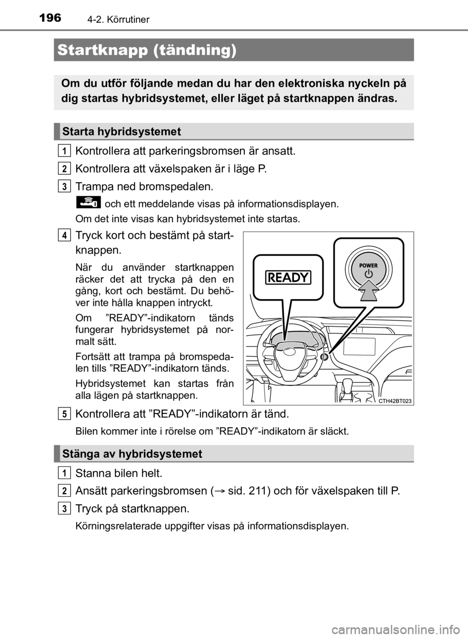 TOYOTA CAMRY 2021 Bruksanvisningar (in Swedish) 196
CAMRY HV OM33F82SE
4-2. Körrutiner
Kontrollera att parkeringsbromsen är ansatt.
Kontrollera att växelspaken är i läge P.
Trampa ned bromspedalen.
och ett meddelande visas på informationsdis TOYOTA CAMRY 2021 Bruksanvisningar (in Swedish) 196
CAMRY HV OM33F82SE
4-2. Körrutiner
Kontrollera att parkeringsbromsen är ansatt.
Kontrollera att växelspaken är i läge P.
Trampa ned bromspedalen.
och ett meddelande visas på informationsdis