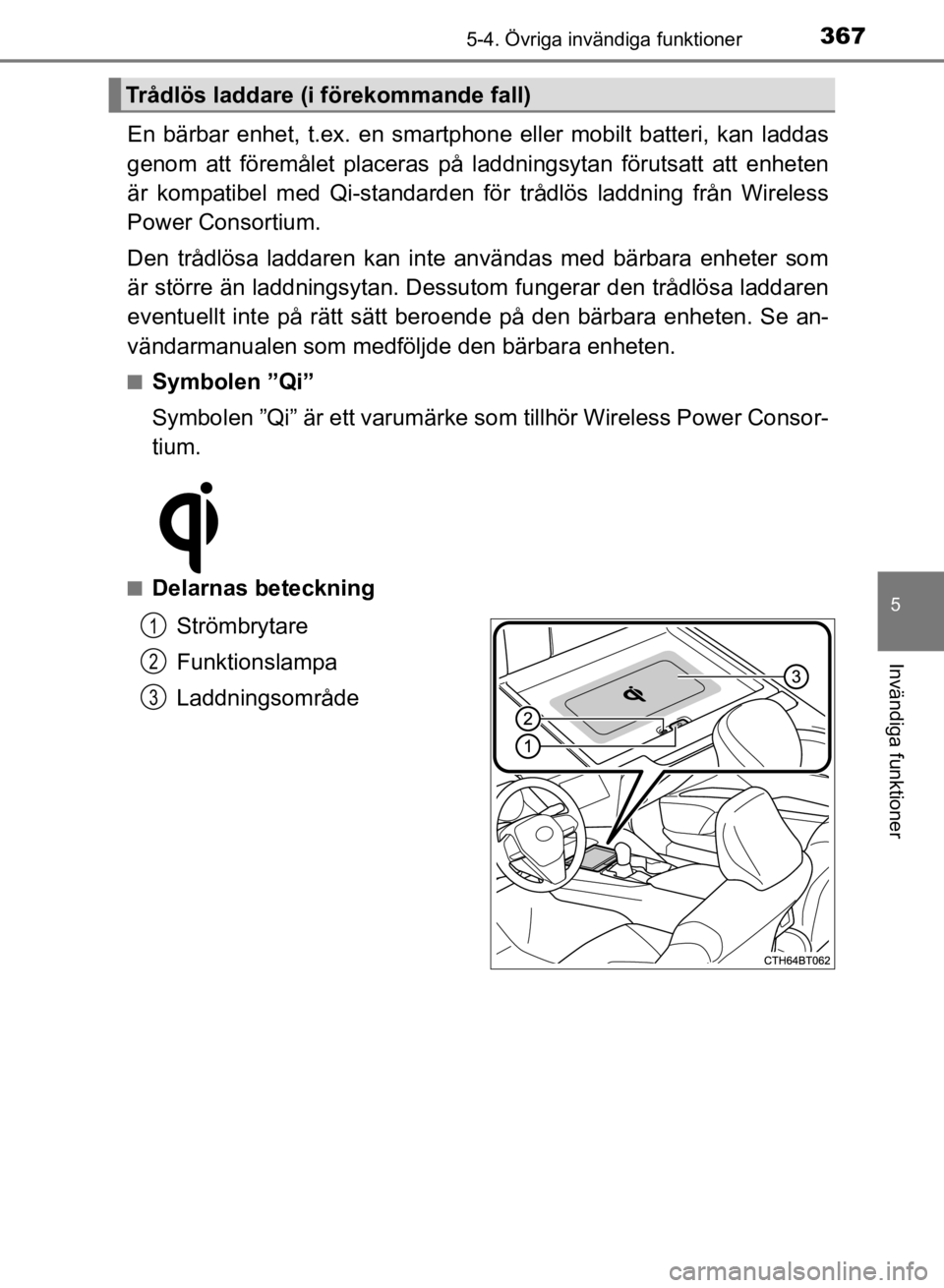 TOYOTA CAMRY 2021  Bruksanvisningar (in Swedish) 3675-4. Övriga invändiga funktioner
CAMRY HV OM33F82SE
5
Invändiga funktioner
En bärbar enhet, t.ex. en smartphone eller mobilt batteri, kan laddas
genom att föremålet placeras på laddningsytan
