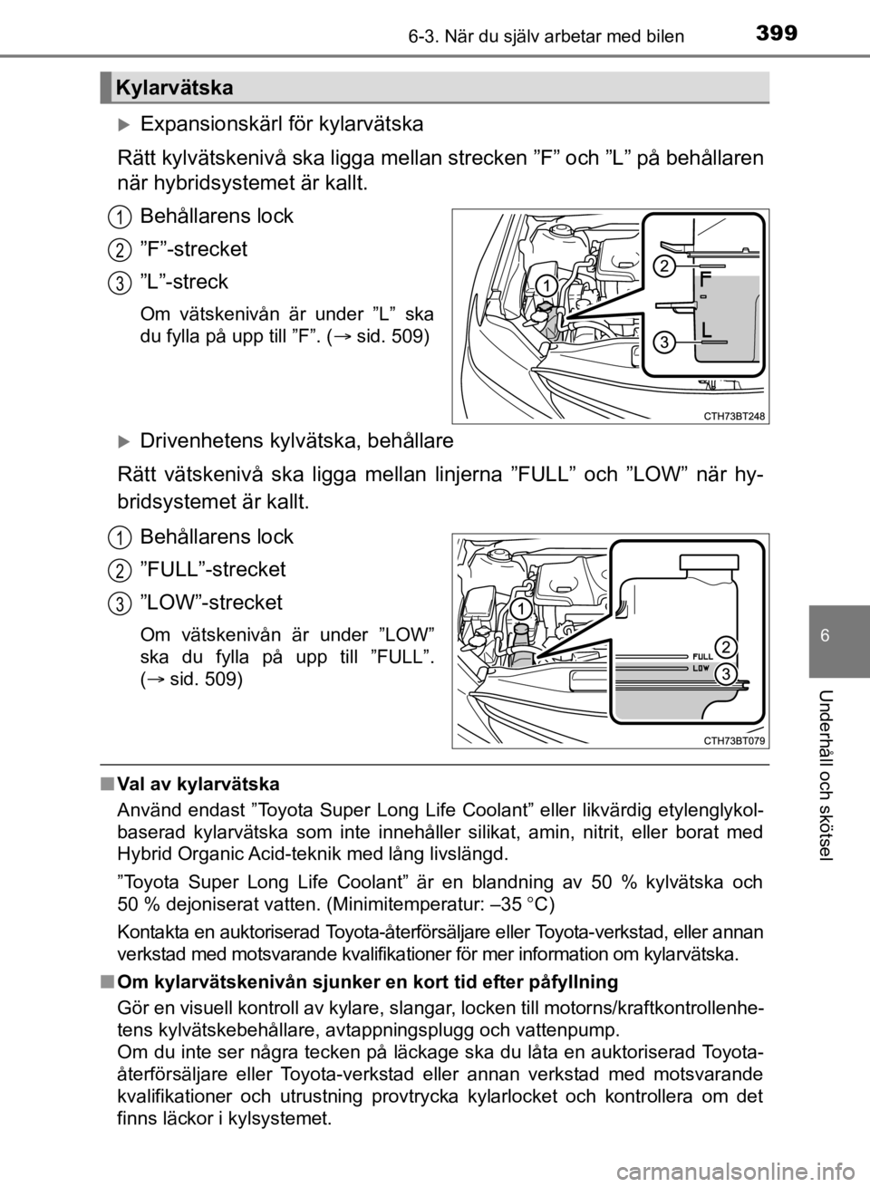 TOYOTA CAMRY 2021 Bruksanvisningar (in Swedish) 3996-3. När du själv arbetar med bilen
CAMRY HV OM33F82SE
6
Underhåll och skötsel
Expansionskärl för kylarvätska
Rätt kylvätskenivå ska ligga mellan strecken ”F” och ”L” på beh TOYOTA CAMRY 2021 Bruksanvisningar (in Swedish) 3996-3. När du själv arbetar med bilen
CAMRY HV OM33F82SE
6
Underhåll och skötsel
Expansionskärl för kylarvätska
Rätt kylvätskenivå ska ligga mellan strecken ”F” och ”L” på beh