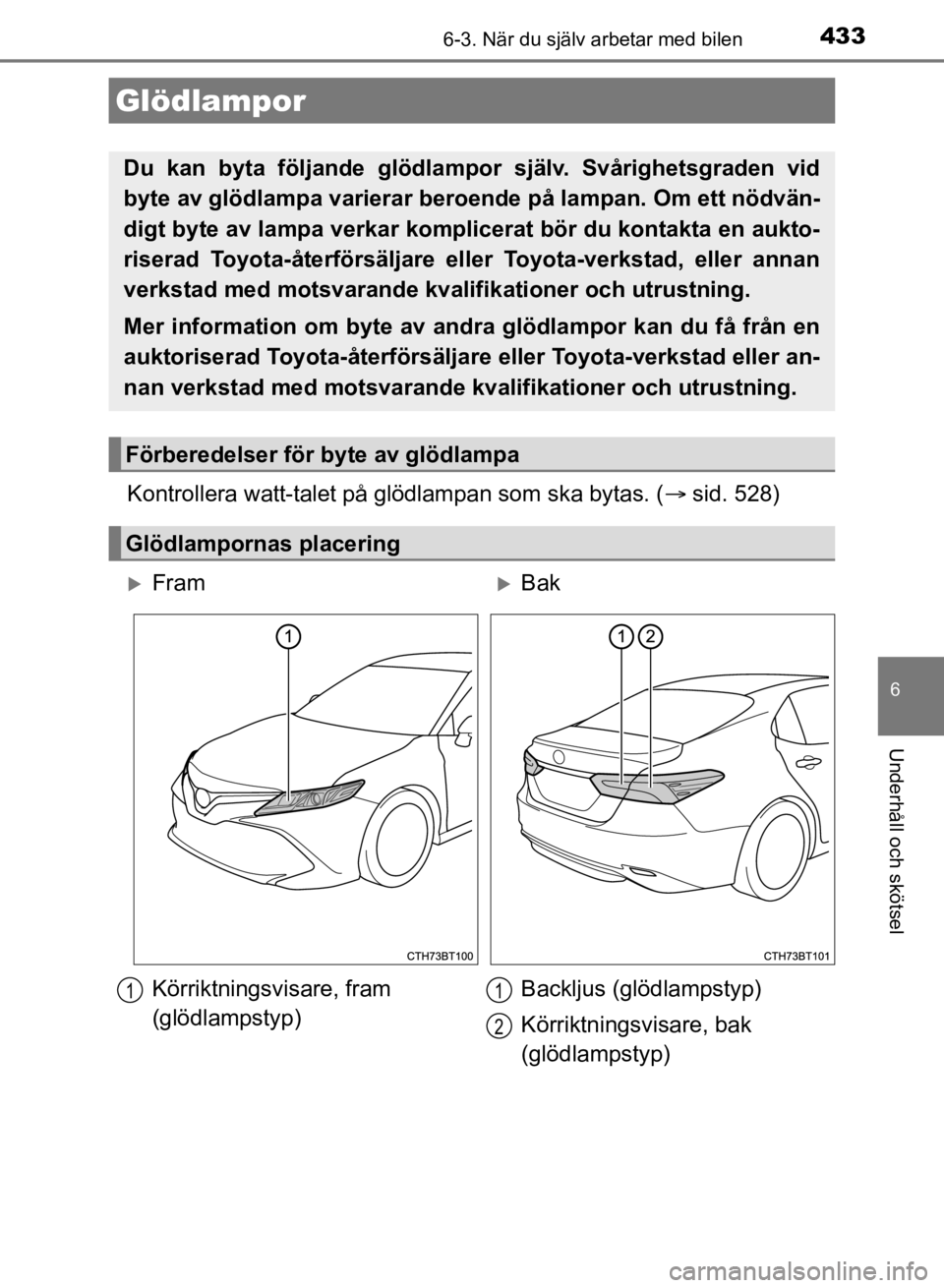 TOYOTA CAMRY 2021  Bruksanvisningar (in Swedish) 4336-3. När du själv arbetar med bilen
CAMRY HV OM33F82SE
6
Underhåll och skötsel
Kontrollera watt-talet på glödlampan som ska bytas. (sid. 528)
Glödlampor
Du kan byta följande glödlampor 