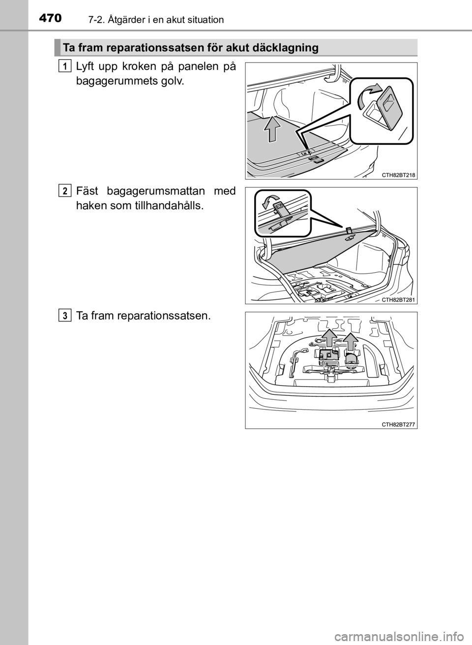 TOYOTA CAMRY 2021 Bruksanvisningar (in Swedish) 4707-2. Åtgärder i en akut situation
CAMRY HV OM33F82SE
Lyft upp kroken på panelen på
bagagerummets golv.
Fäst bagagerumsmattan med
haken som tillhandahålls.
Ta fram reparationssatsen.
Ta fram r TOYOTA CAMRY 2021 Bruksanvisningar (in Swedish) 4707-2. Åtgärder i en akut situation
CAMRY HV OM33F82SE
Lyft upp kroken på panelen på
bagagerummets golv.
Fäst bagagerumsmattan med
haken som tillhandahålls.
Ta fram reparationssatsen.
Ta fram r