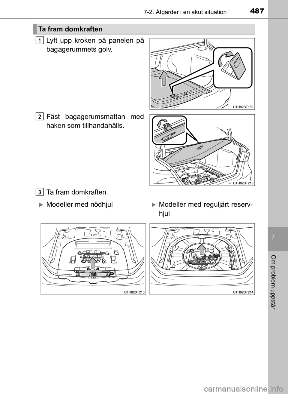 TOYOTA CAMRY 2021 Bruksanvisningar (in Swedish) 4877-2. Åtgärder i en akut situation
CAMRY HV OM33F82SE
7
Om problem uppstår
Lyft upp kroken på panelen på
bagagerummets golv.
Fäst bagagerumsmattan med
haken som tillhandahålls.
Ta fram domkra TOYOTA CAMRY 2021 Bruksanvisningar (in Swedish) 4877-2. Åtgärder i en akut situation
CAMRY HV OM33F82SE
7
Om problem uppstår
Lyft upp kroken på panelen på
bagagerummets golv.
Fäst bagagerumsmattan med
haken som tillhandahålls.
Ta fram domkra