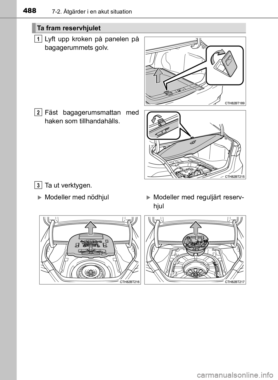 TOYOTA CAMRY 2021 Bruksanvisningar (in Swedish) 4887-2. Åtgärder i en akut situation
CAMRY HV OM33F82SE
Lyft upp kroken på panelen på
bagagerummets golv.
Fäst bagagerumsmattan med
haken som tillhandahålls.
Ta ut verktygen.
Ta fram reservhjule TOYOTA CAMRY 2021 Bruksanvisningar (in Swedish) 4887-2. Åtgärder i en akut situation
CAMRY HV OM33F82SE
Lyft upp kroken på panelen på
bagagerummets golv.
Fäst bagagerumsmattan med
haken som tillhandahålls.
Ta ut verktygen.
Ta fram reservhjule