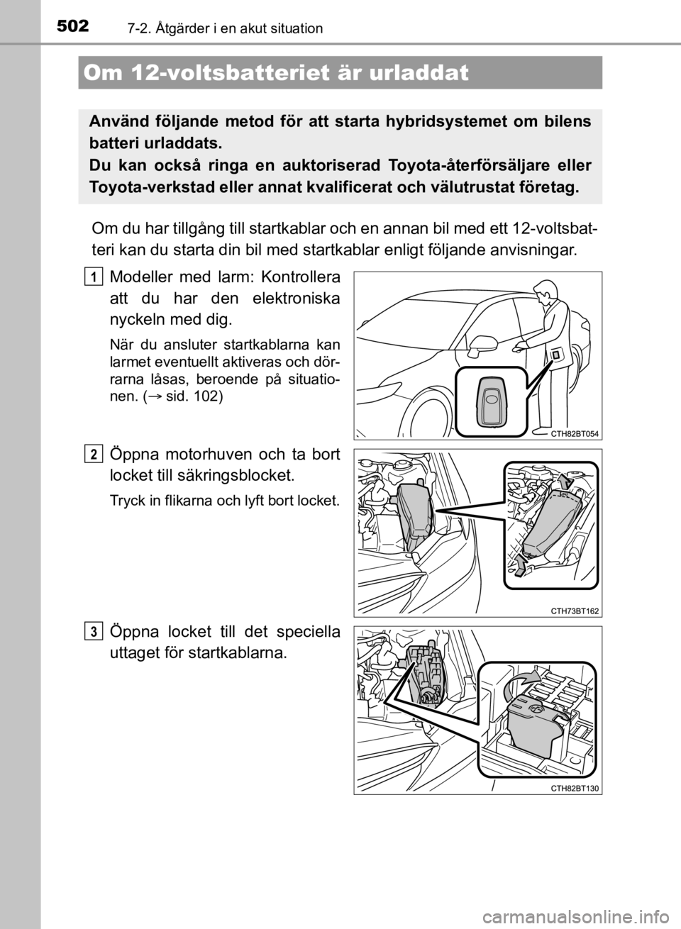 TOYOTA CAMRY 2021 Bruksanvisningar (in Swedish) 5027-2. Åtgärder i en akut situation
CAMRY HV OM33F82SE
Om du har tillgång till startkablar och en annan bil med ett 12-voltsbat-
teri kan du starta din bil med startkablar enligt följande anvisni TOYOTA CAMRY 2021 Bruksanvisningar (in Swedish) 5027-2. Åtgärder i en akut situation
CAMRY HV OM33F82SE
Om du har tillgång till startkablar och en annan bil med ett 12-voltsbat-
teri kan du starta din bil med startkablar enligt följande anvisni