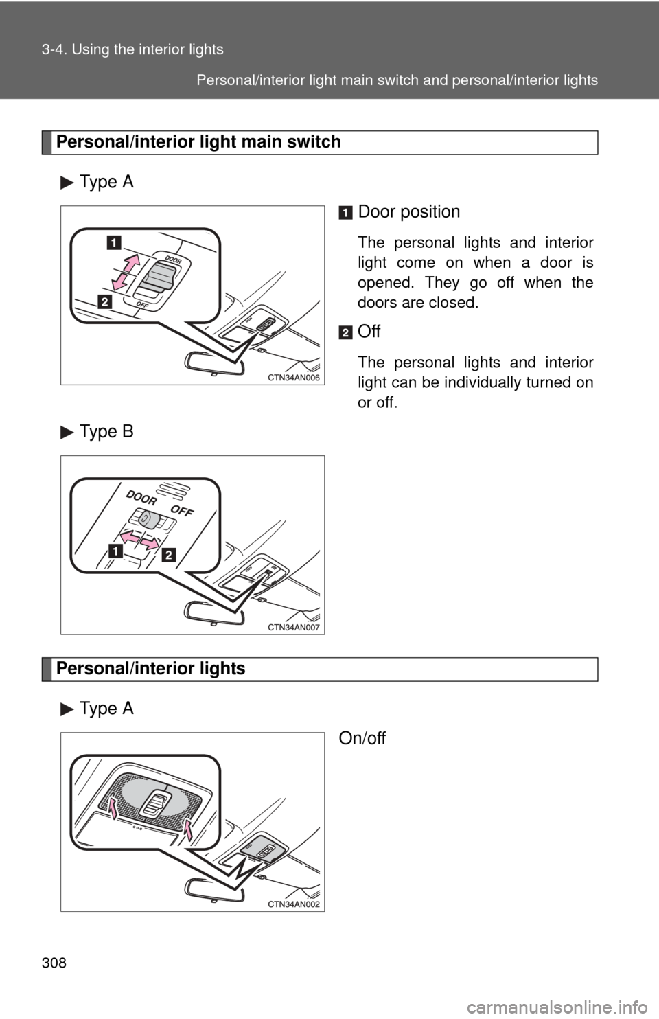 TOYOTA RAV4 2011 XA30 / 3.G Owners Manual 308 3-4. Using the interior lights
Personal/interior light main switchType A Door position
The personal lights and interior
light come on when a door is
opened. They go off when the
doors are closed.
