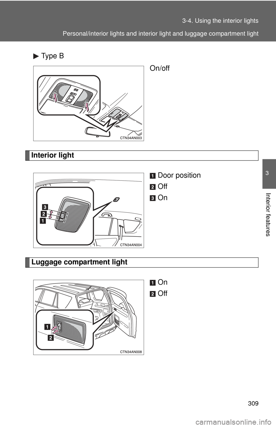 TOYOTA RAV4 2011 XA30 / 3.G Owners Manual 309
3-4. Using the interior lights
3
Interior features
Type B
On/off
Interior light
Door position
Off
On
Luggage compartment lightOn
Off
Personal/interior lights and interior light and luggage compart