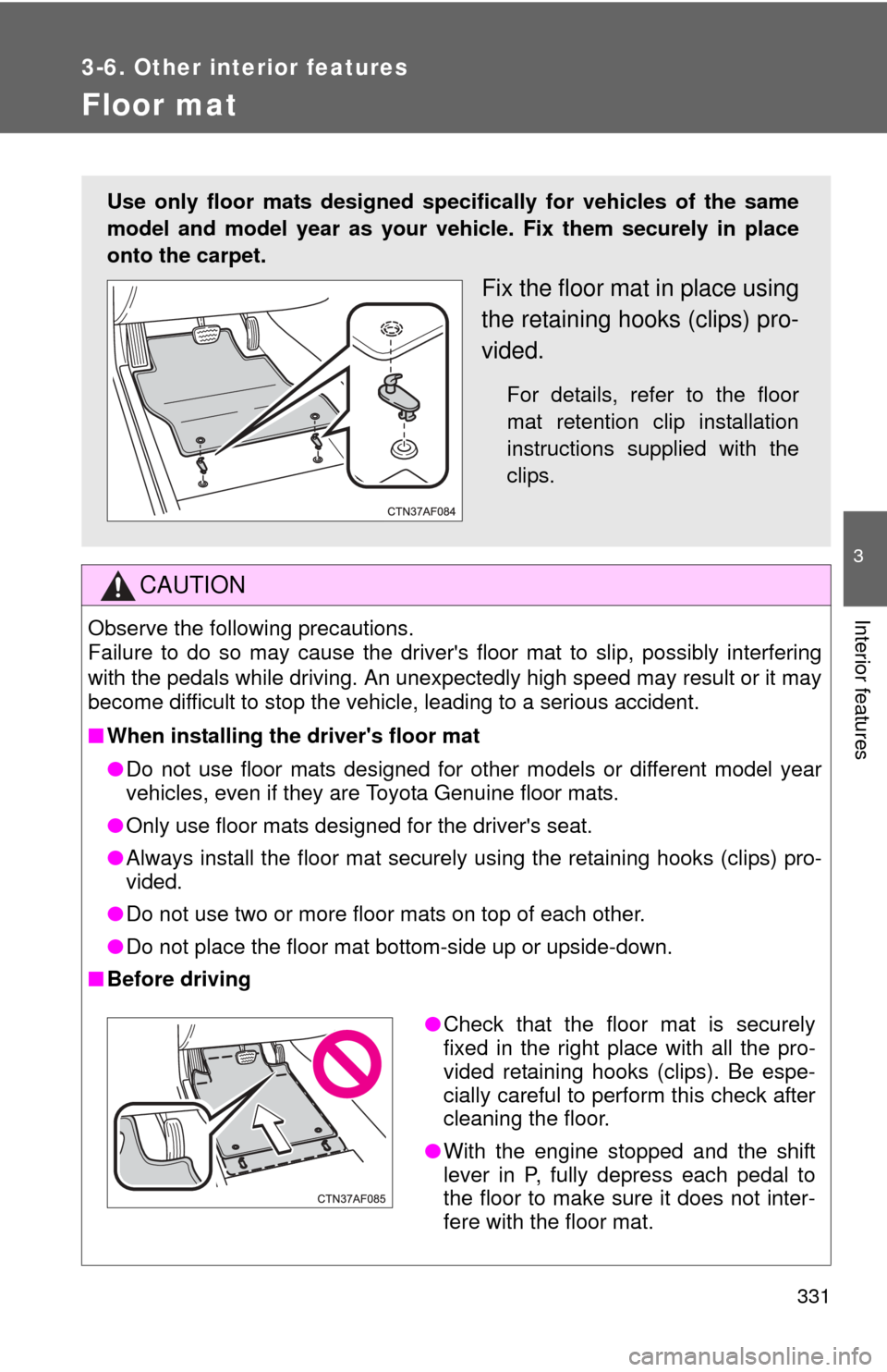 TOYOTA RAV4 2011 XA30 / 3.G Owners Manual 331
3-6. Other interior features
3
Interior features
Floor mat
CAUTION
Observe the following precautions.
Failure to do so may cause the drivers floor mat to slip, possibly interfering
with the peda TOYOTA RAV4 2011 XA30 / 3.G Owners Manual 331
3-6. Other interior features
3
Interior features
Floor mat
CAUTION
Observe the following precautions.
Failure to do so may cause the drivers floor mat to slip, possibly interfering
with the peda
