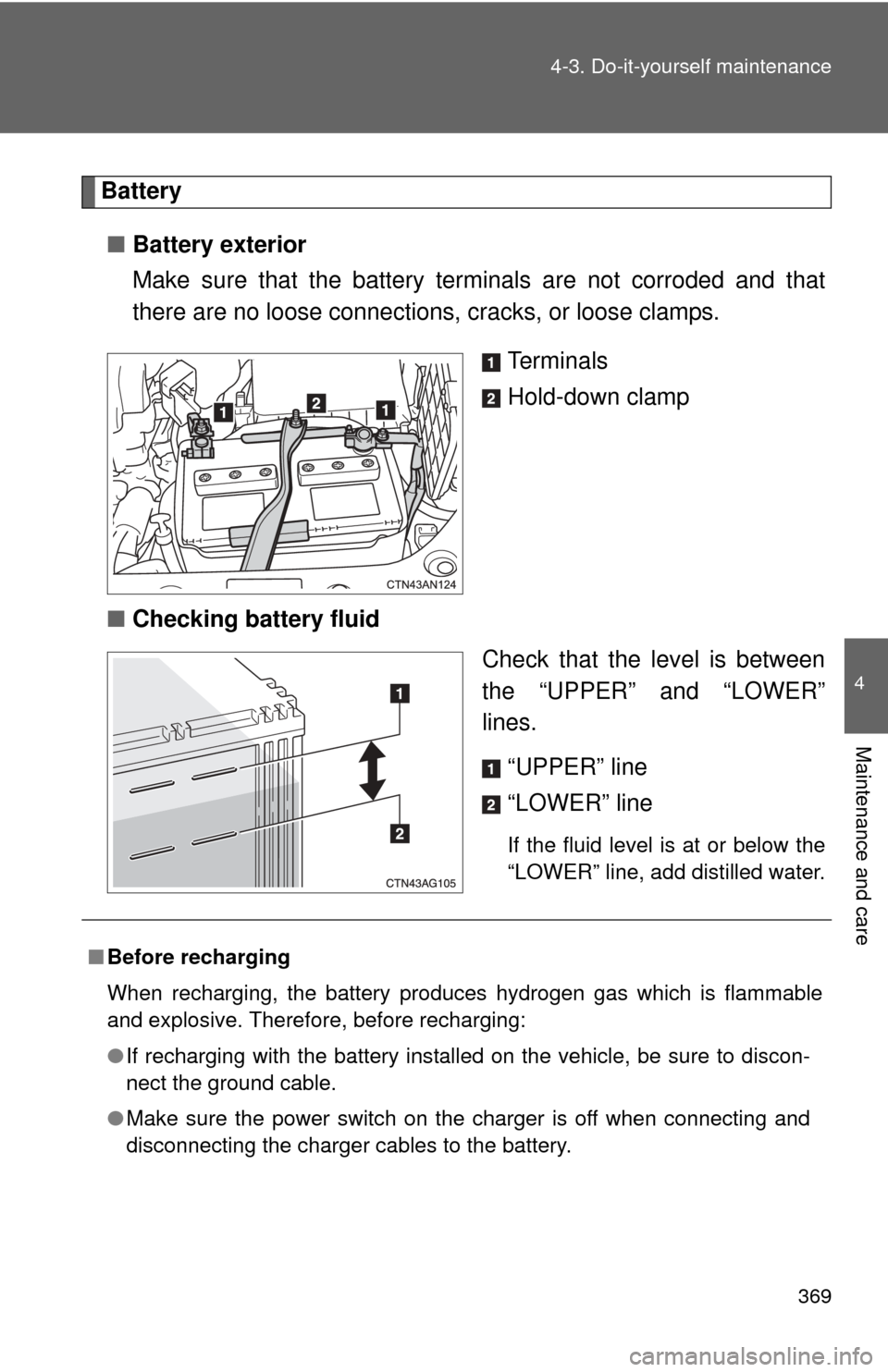 TOYOTA RAV4 2011 XA30 / 3.G Owners Manual 369
4-3. Do-it-yourself maintenance
4
Maintenance and care
Battery
■ Battery exterior
Make sure that the battery terminals are not corroded and that
there are no loose connections, cracks, or loose TOYOTA RAV4 2011 XA30 / 3.G Owners Manual 369
4-3. Do-it-yourself maintenance
4
Maintenance and care
Battery
■ Battery exterior
Make sure that the battery terminals are not corroded and that
there are no loose connections, cracks, or loose