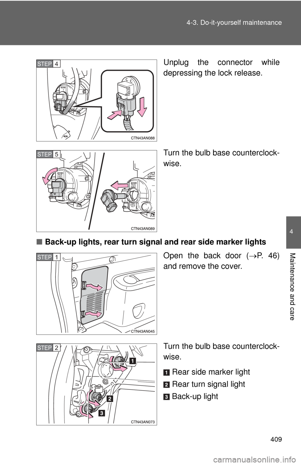 TOYOTA RAV4 2011 XA30 / 3.G Owners Manual 409
4-3. Do-it-yourself maintenance
4
Maintenance and care
Unplug the connector while
depressing the lock release.
Turn the bulb base counterclock-
wise.
■ Back-up lights, rear turn signal and rear 