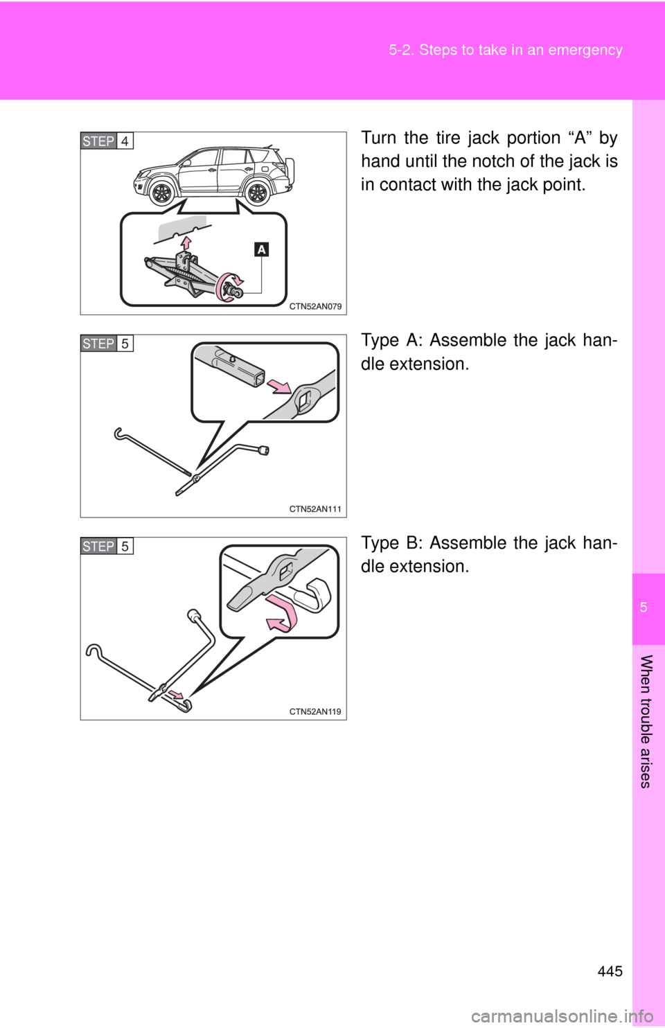 TOYOTA RAV4 2011 XA30 / 3.G Owners Manual 5
When trouble arises
445
5-2. Steps to take in an emergency
Turn the tire jack portion “A” by
hand until the notch of the jack is
in contact with the jack point.
Type A: Assemble the jack han-
dl
