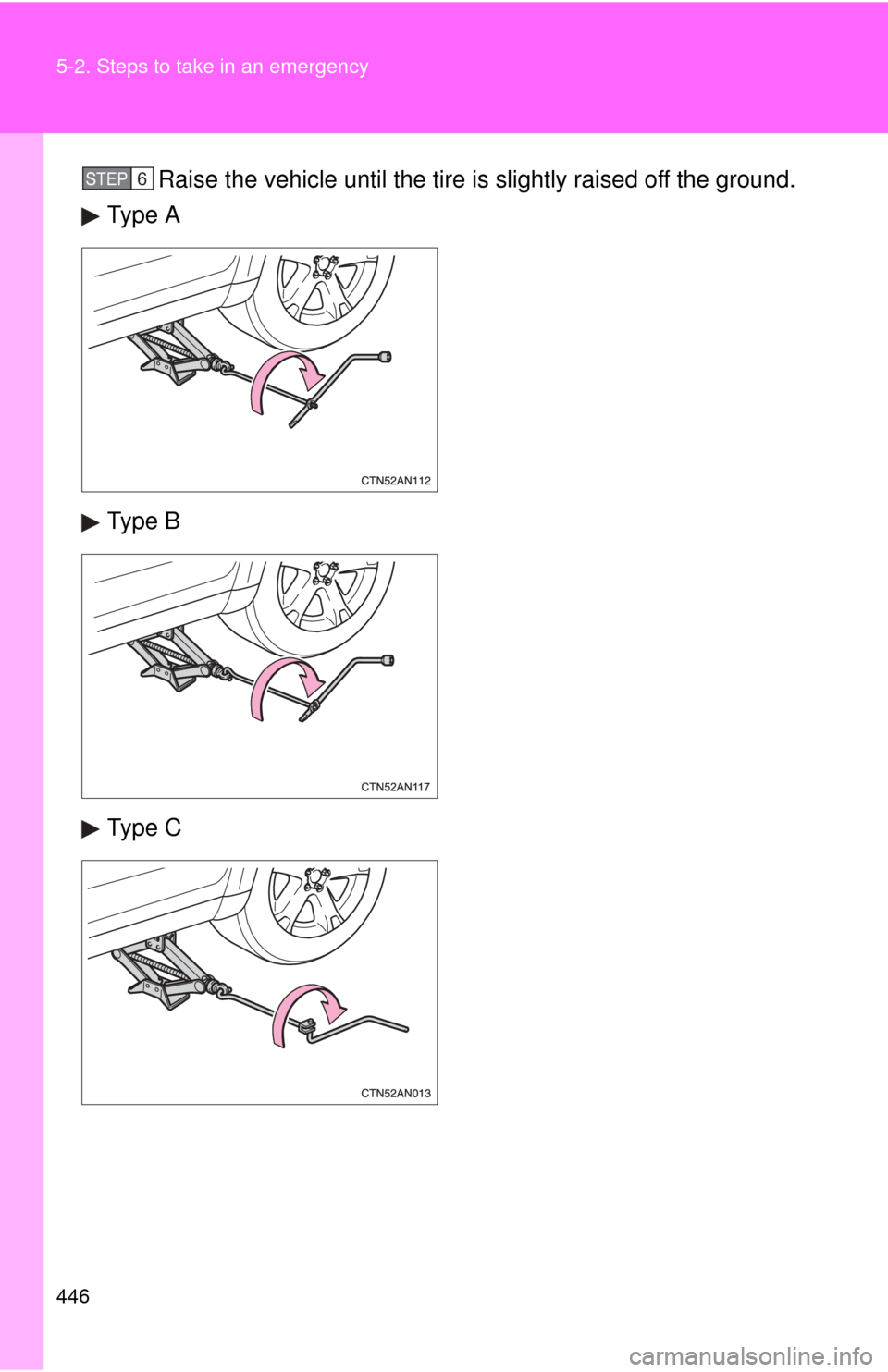 TOYOTA RAV4 2011 XA30 / 3.G Owners Manual 446 5-2. Steps to take in an emergency
Raise the vehicle until the tire is slightly raised off the ground.
Type A
Type B
Type CSTEP 6  