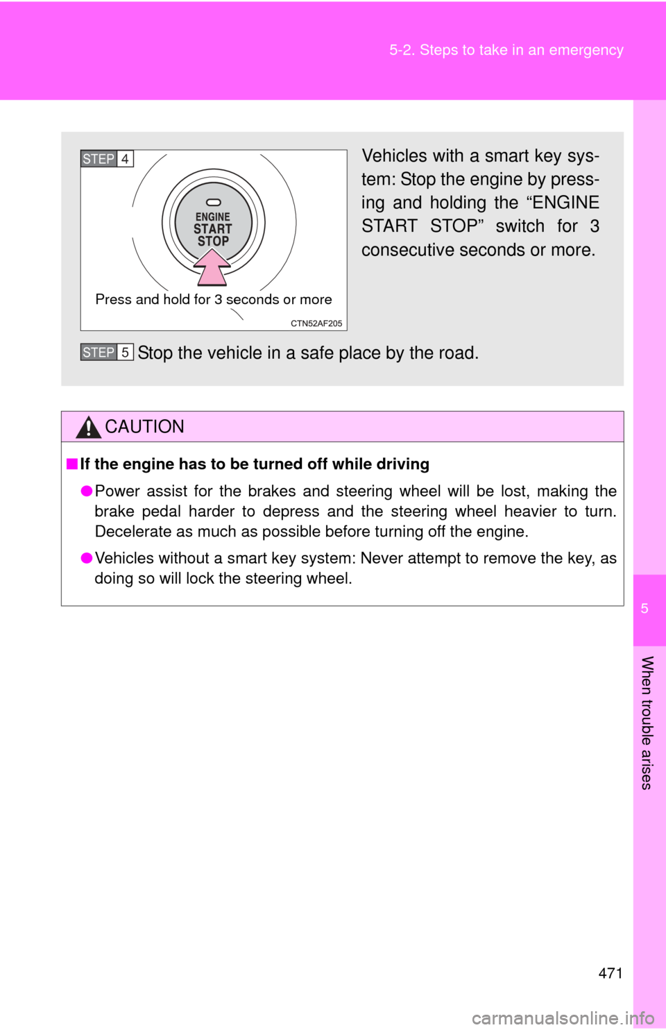 TOYOTA RAV4 2011 XA30 / 3.G Owners Manual 5
When trouble arises
471
5-2. Steps to take in an emergency
CAUTION
■
If the engine has to be turned off while driving
●Power assist for the brakes and steering wheel will be lost, making the
bra