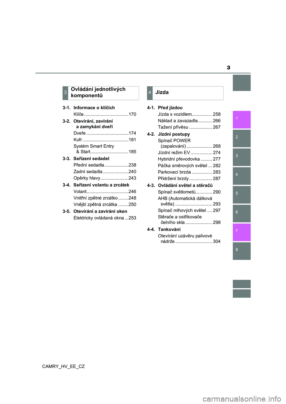 TOYOTA CAMRY 2021  Návod na použití (in Czech) 3
1
8 7
6
5
4
3
2
CAMRY_HV_EE_CZ
3-1.  Informace o klíčích
Klíče ...................................170
3-2.  Otevírání, zavírání 
a zamykání dveří
Dveře ..............................