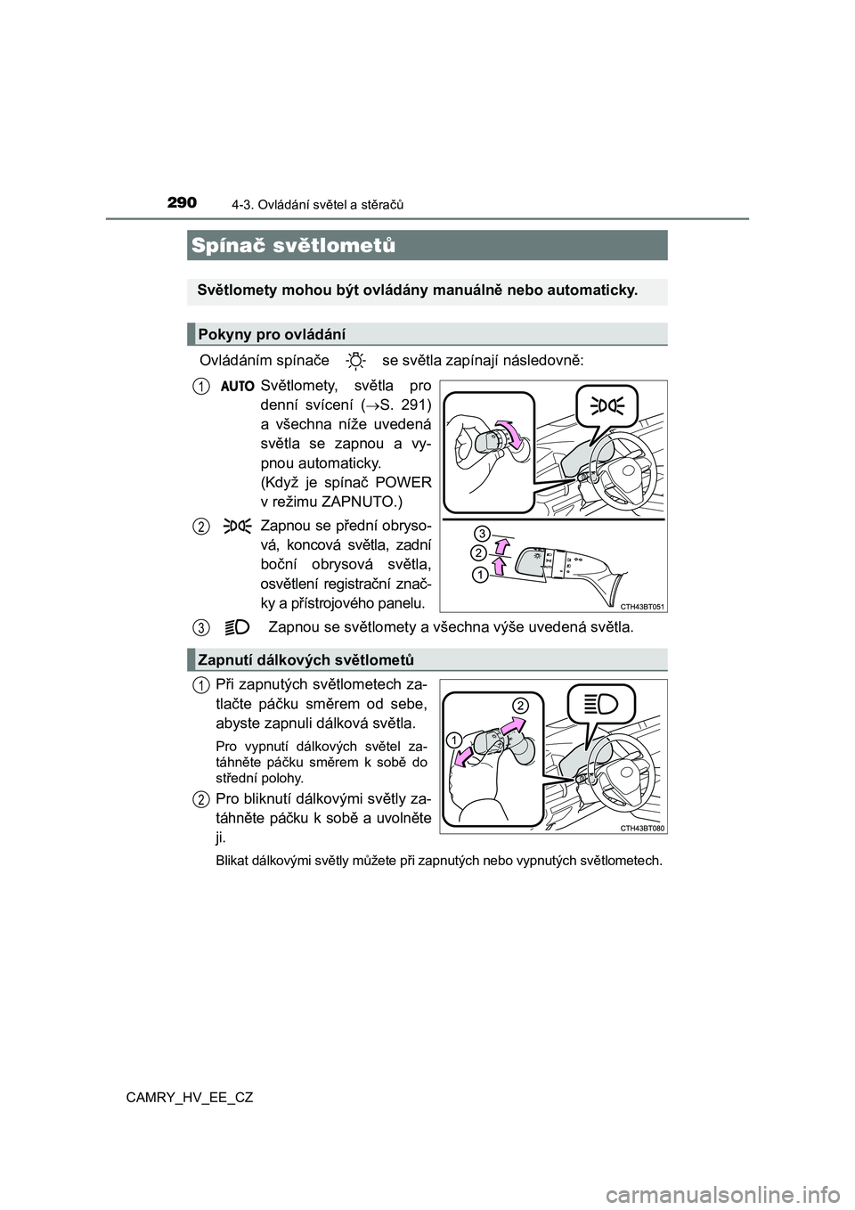 TOYOTA CAMRY 2021  Návod na použití (in Czech) 290
CAMRY_HV_EE_CZ
4-3. Ovládání světel a stěračů
Ovládáním spínače   se světla zapínají následovně: 
Světlomety,  světla  pro 
denní  svícení  (S.  291)
a  všechna  níže  