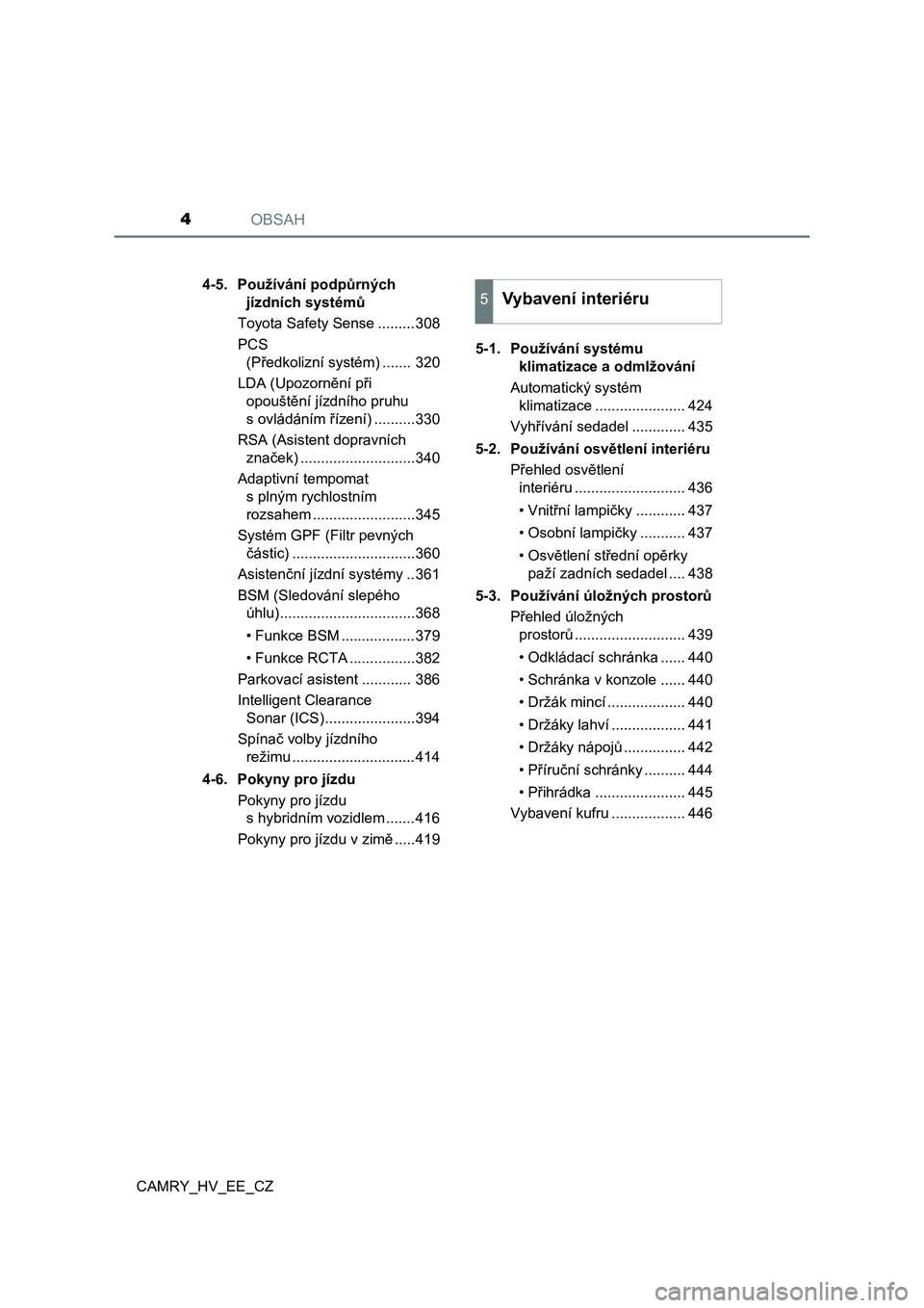 TOYOTA CAMRY 2021  Návod na použití (in Czech) OBSAH4
CAMRY_HV_EE_CZ4-5.  Používání podpůrných 
jízdních systémů
Toyota Safety Sense .........308
PCS 
(Předkolizní systém) ....... 320
LDA (Upozornění při 
opouštění jízdního pr