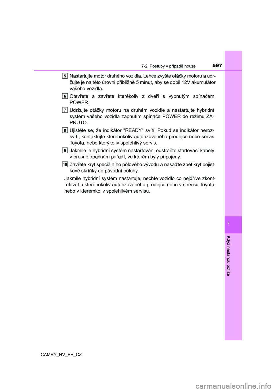 TOYOTA CAMRY 2021  Návod na použití (in Czech) 5977-2. Postupy v případě nouze
CAMRY_HV_EE_CZ
7
Když nastanou potíže
Nastartujte motor druhého vozidla. Lehce zvyšte otáčky motoru a udr- 
žujte je na této úrovni přibližně  5 minut, 