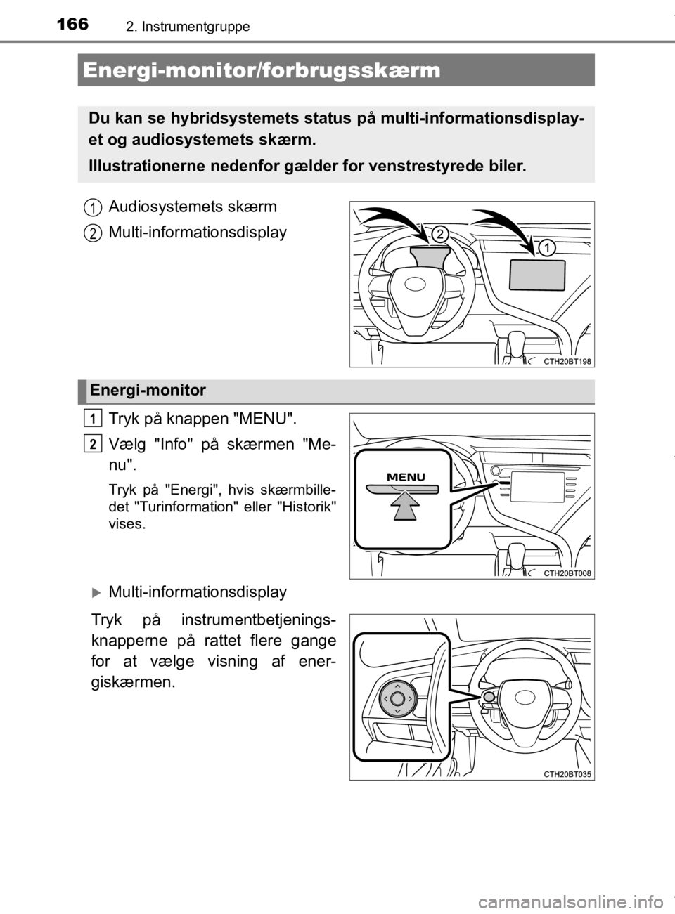 TOYOTA CAMRY 2020 Brugsanvisning (in Danish) 1662. Instrumentgruppe
OM33E11DK
Audiosystemets skærm
Multi-informationsdisplay
Tryk på knappen "MENU".
Vælg "Info" på skærmen "Me-
nu".
Tryk på "Energi", hvis skærmbille-
det "Turinformation" TOYOTA CAMRY 2020 Brugsanvisning (in Danish) 1662. Instrumentgruppe
OM33E11DK
Audiosystemets skærm
Multi-informationsdisplay
Tryk på knappen "MENU".
Vælg "Info" på skærmen "Me-
nu".
Tryk på "Energi", hvis skærmbille-
det "Turinformation"