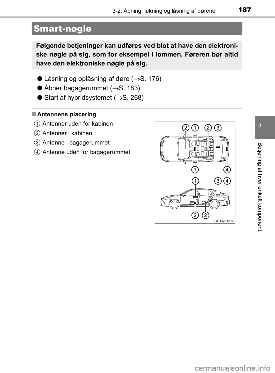 TOYOTA CAMRY 2020 Brugsanvisning (in Danish) 1873-2. Åbning, lukning og låsning af dørene
OM33E11DK
3
Betjening af hver enkelt komponent
lLåsning og oplåsning af døre ( S. 176)
l Åbner bagagerummet ( S. 183)
l Start af hybridsysteme TOYOTA CAMRY 2020 Brugsanvisning (in Danish) 1873-2. Åbning, lukning og låsning af dørene
OM33E11DK
3
Betjening af hver enkelt komponent
lLåsning og oplåsning af døre ( S. 176)
l Åbner bagagerummet ( S. 183)
l Start af hybridsysteme